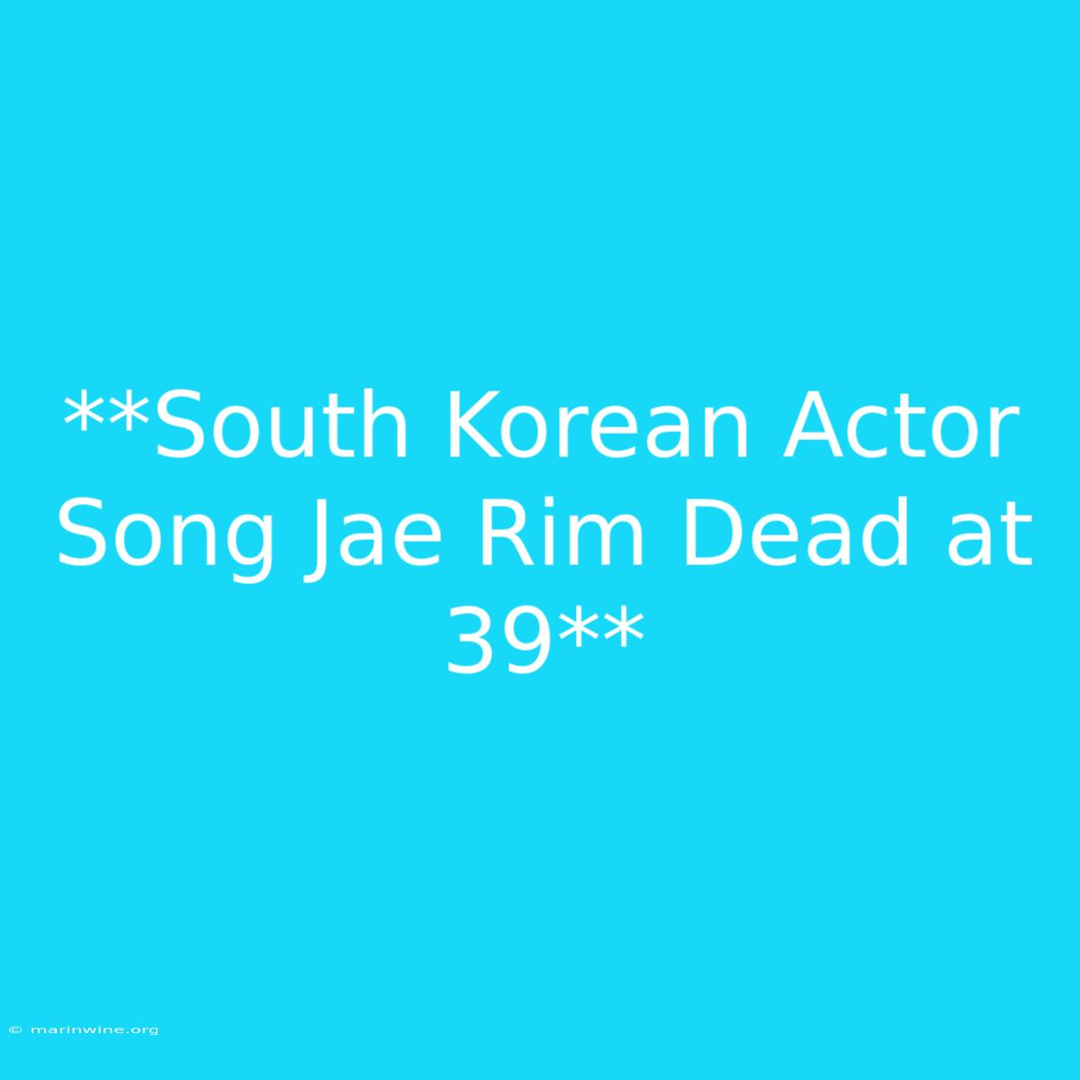 **South Korean Actor Song Jae Rim Dead At 39** 