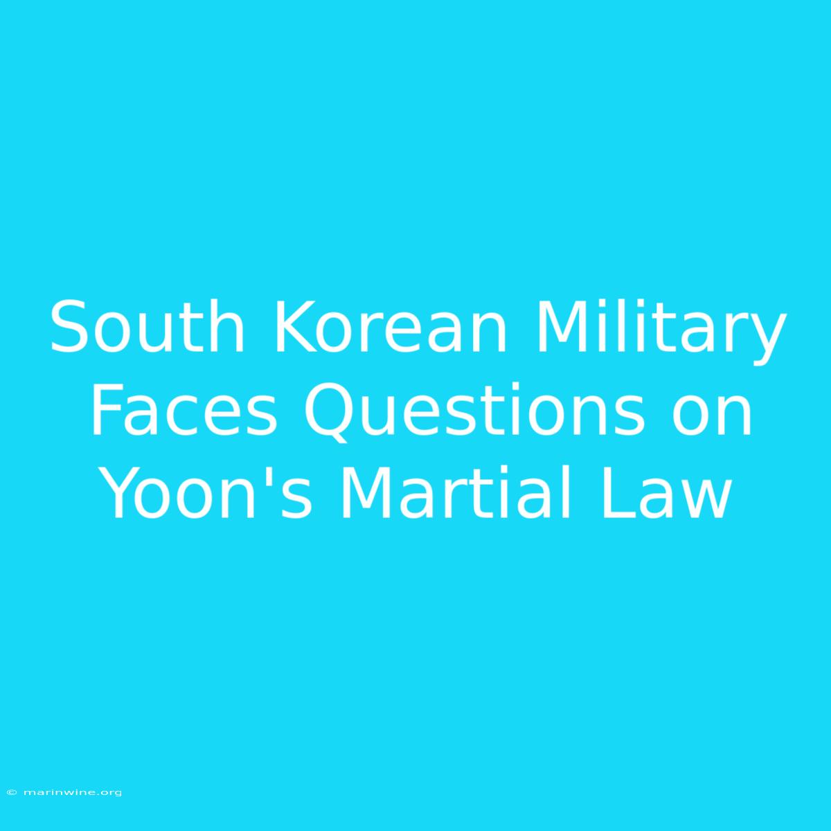 South Korean Military Faces Questions On Yoon's Martial Law