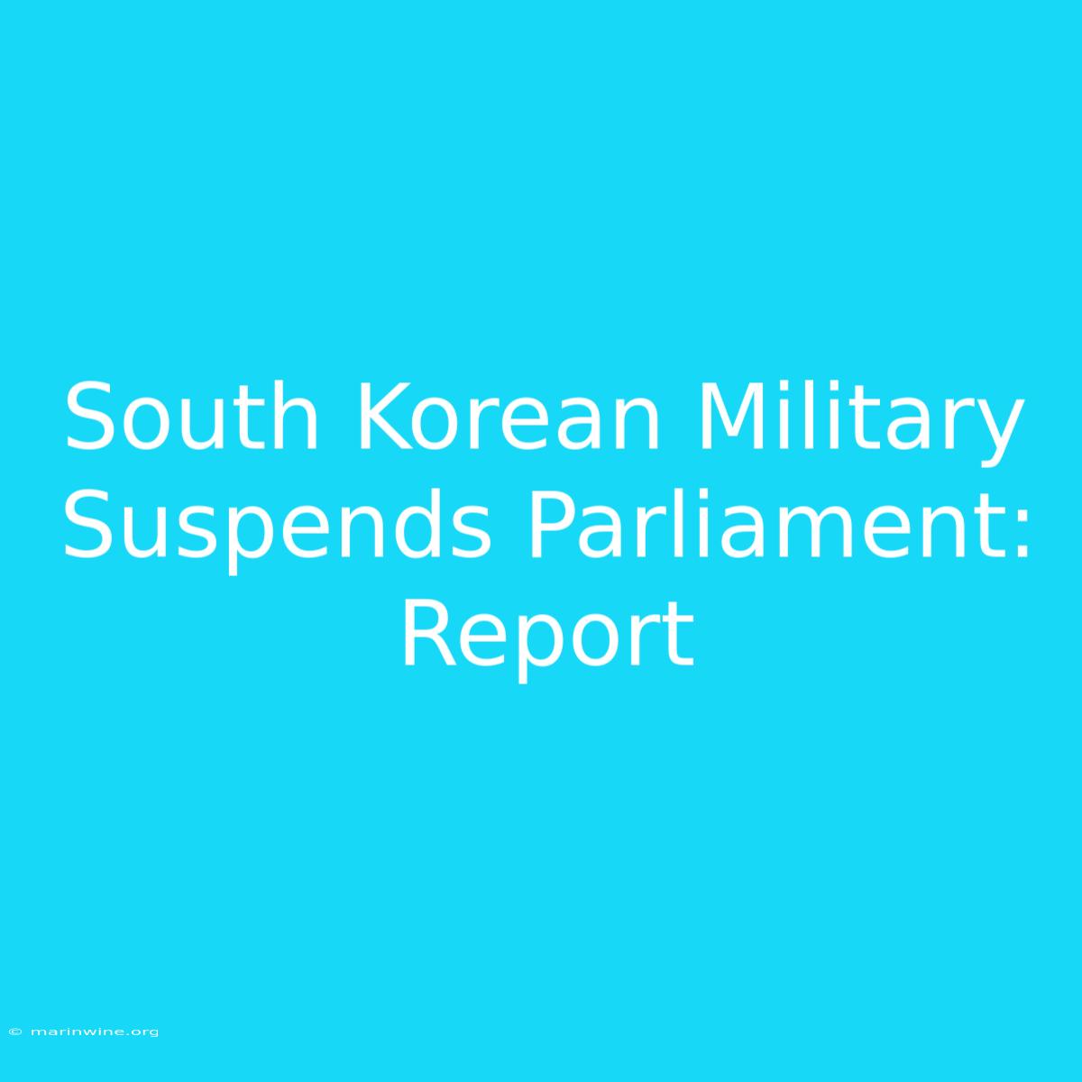 South Korean Military Suspends Parliament: Report