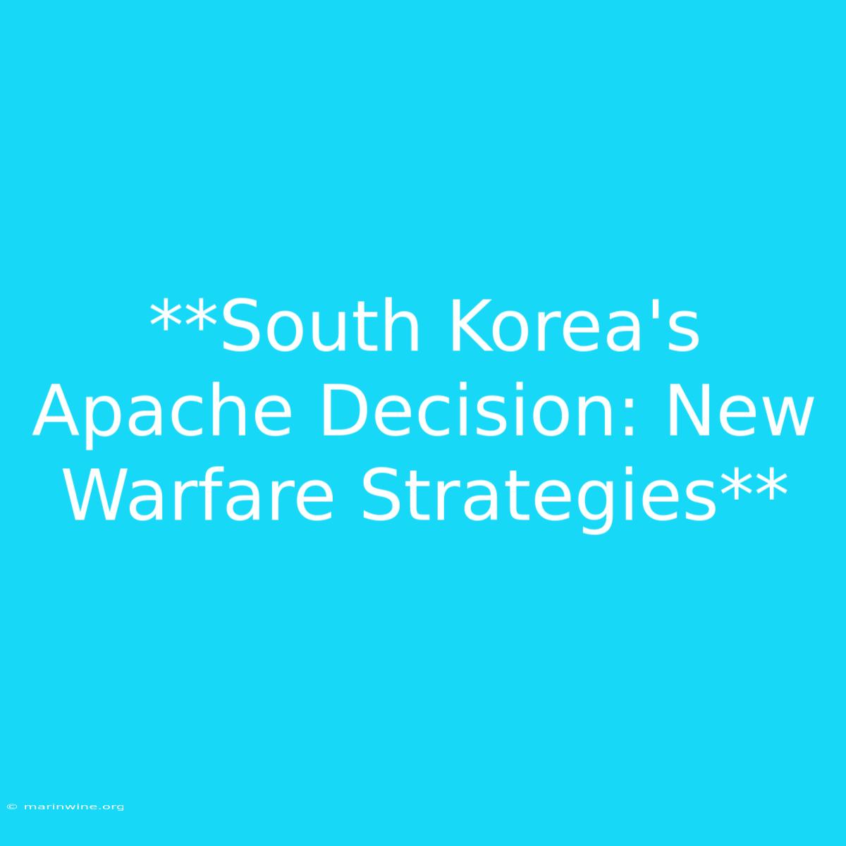 **South Korea's Apache Decision: New Warfare Strategies** 