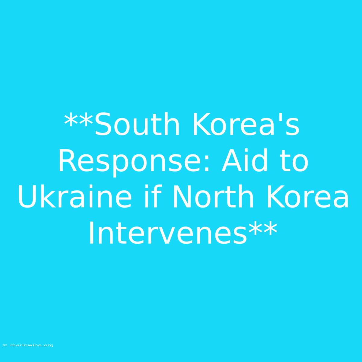 **South Korea's Response: Aid To Ukraine If North Korea Intervenes**