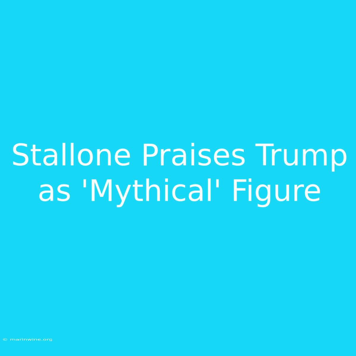 Stallone Praises Trump As 'Mythical' Figure