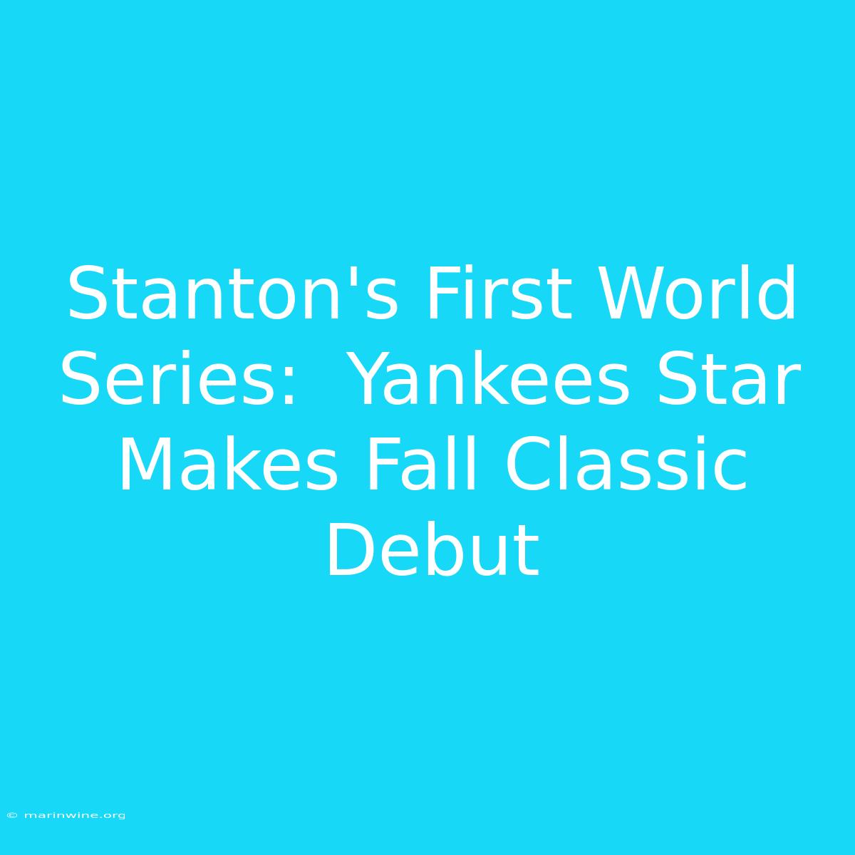 Stanton's First World Series:  Yankees Star Makes Fall Classic Debut 