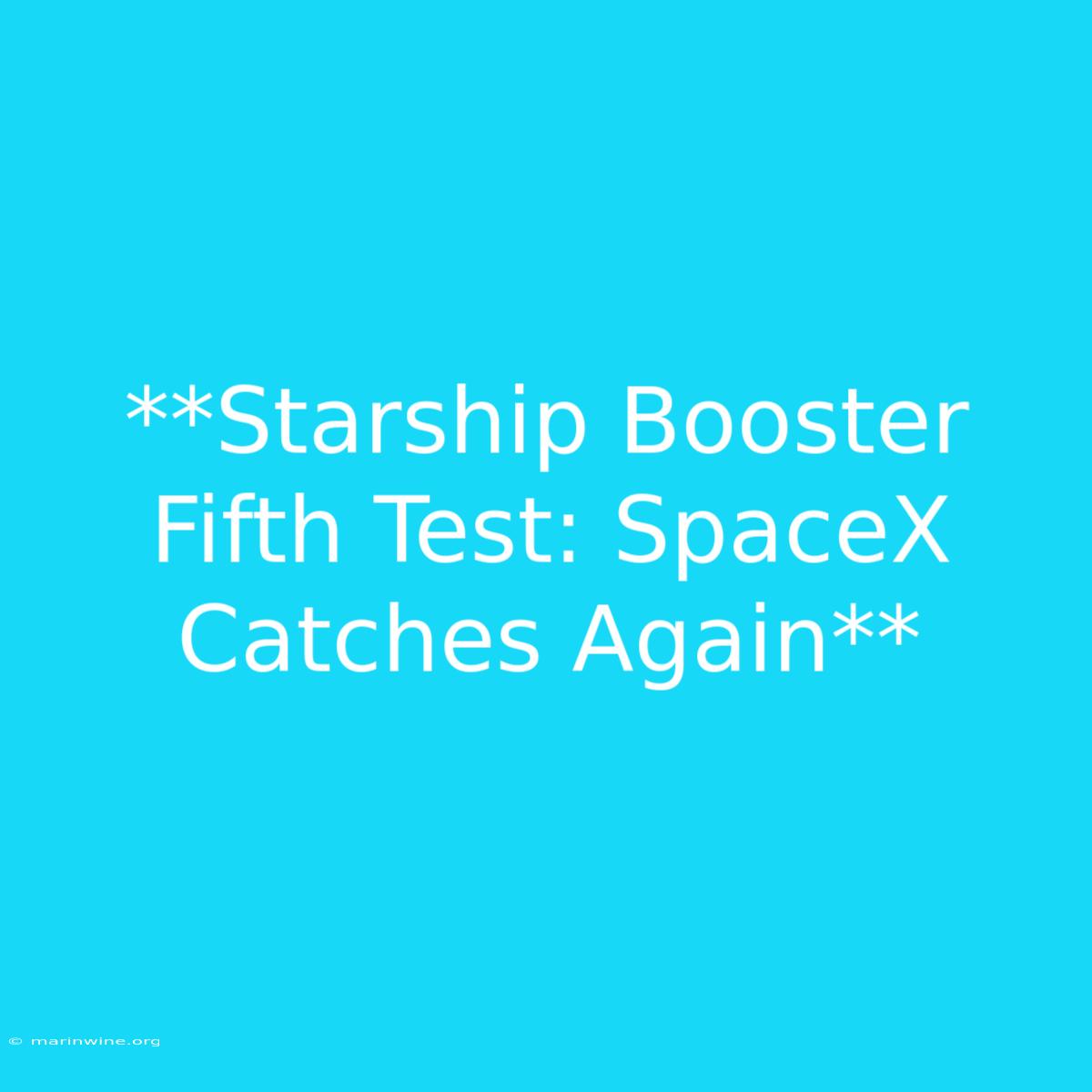 **Starship Booster Fifth Test: SpaceX Catches Again**