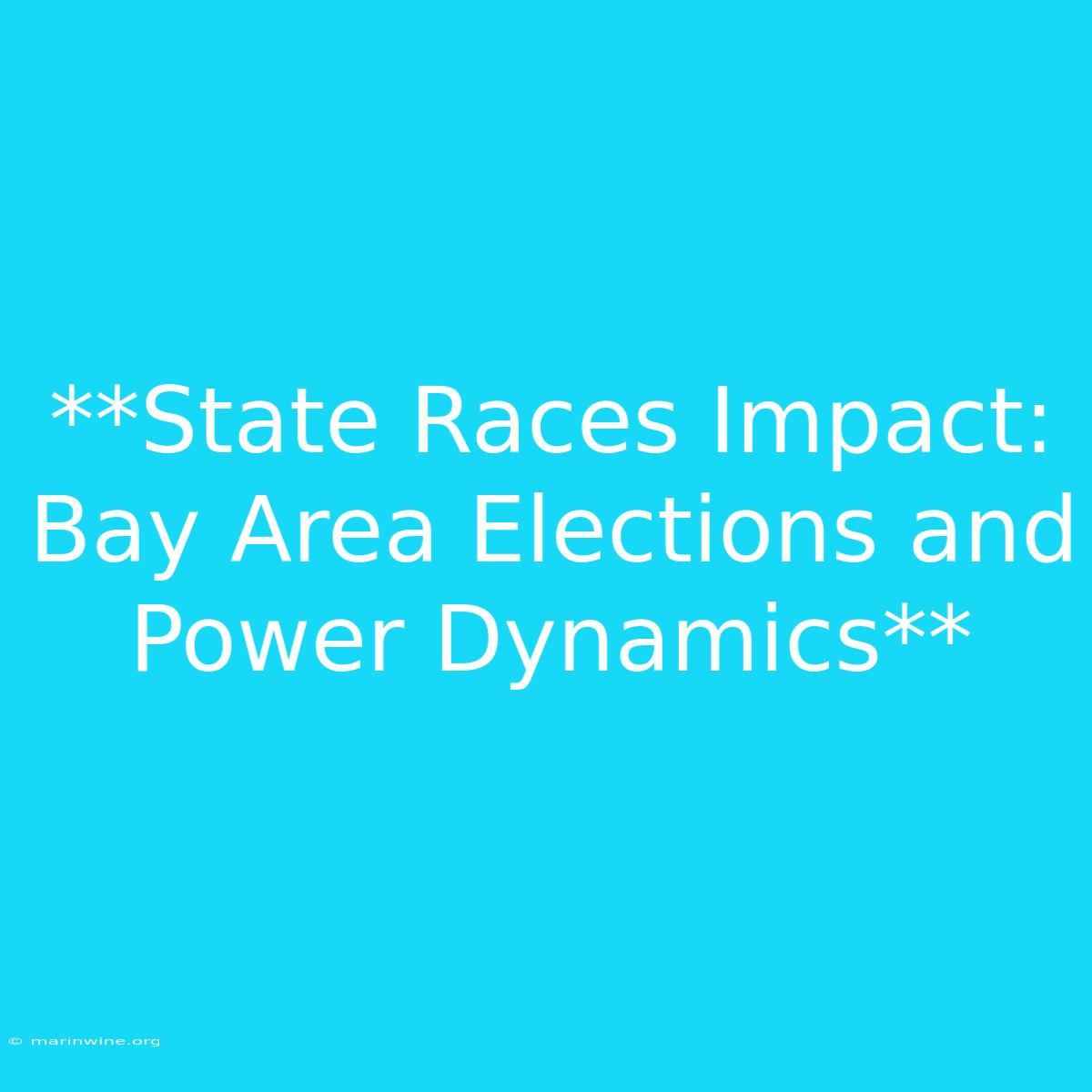 **State Races Impact: Bay Area Elections And Power Dynamics** 