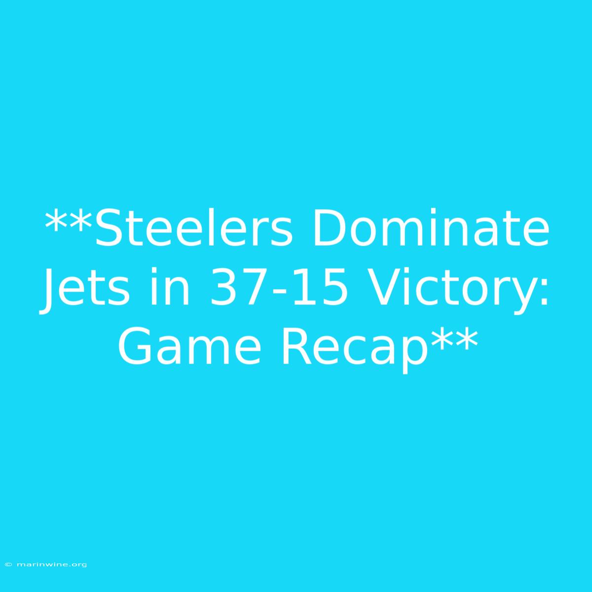 **Steelers Dominate Jets In 37-15 Victory: Game Recap**