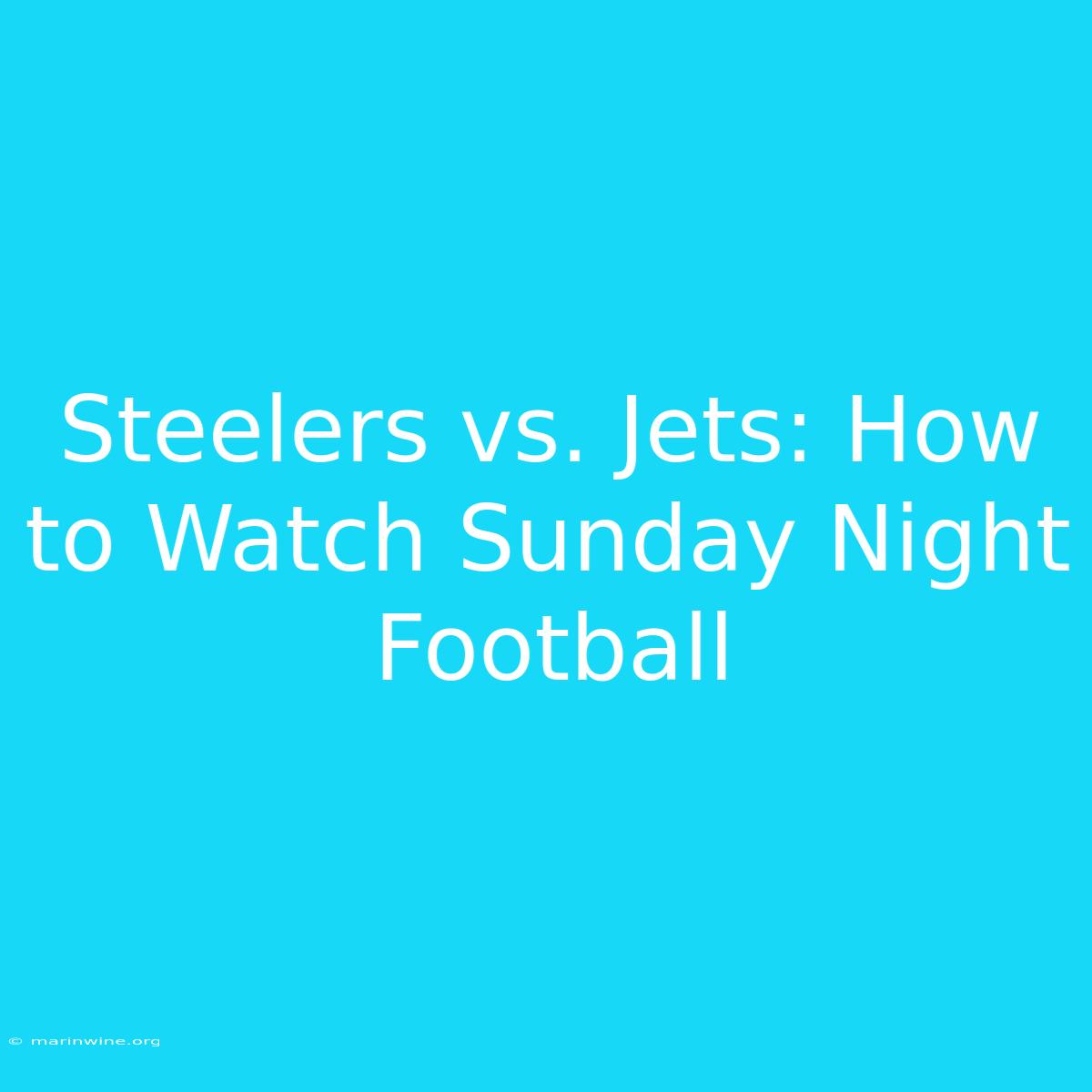 Steelers Vs. Jets: How To Watch Sunday Night Football 