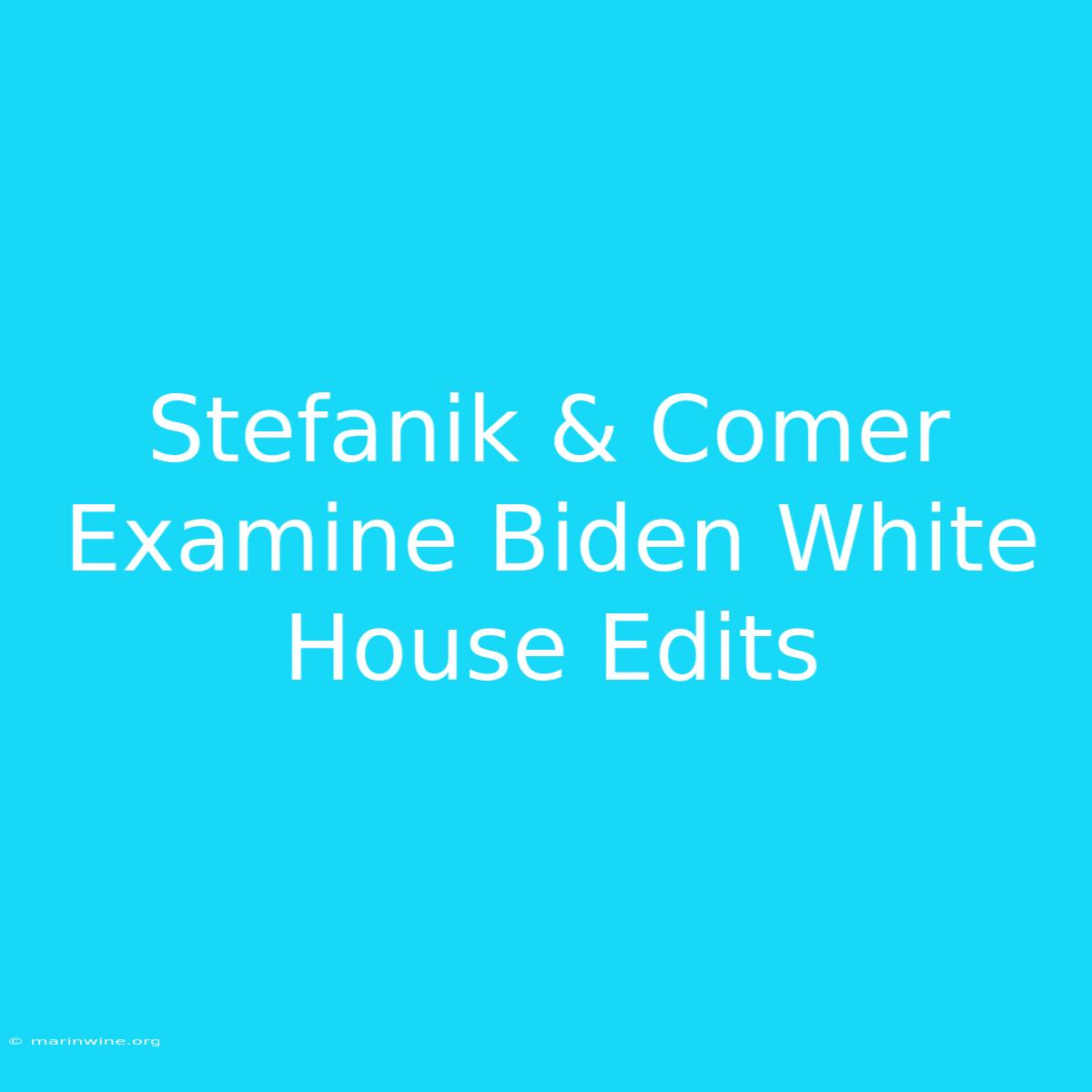 Stefanik & Comer Examine Biden White House Edits 