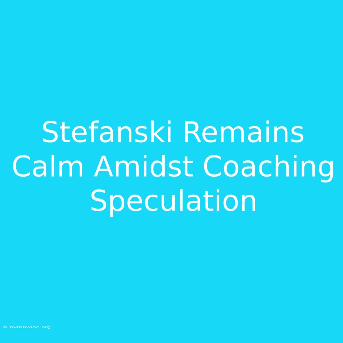 Stefanski Remains Calm Amidst Coaching Speculation