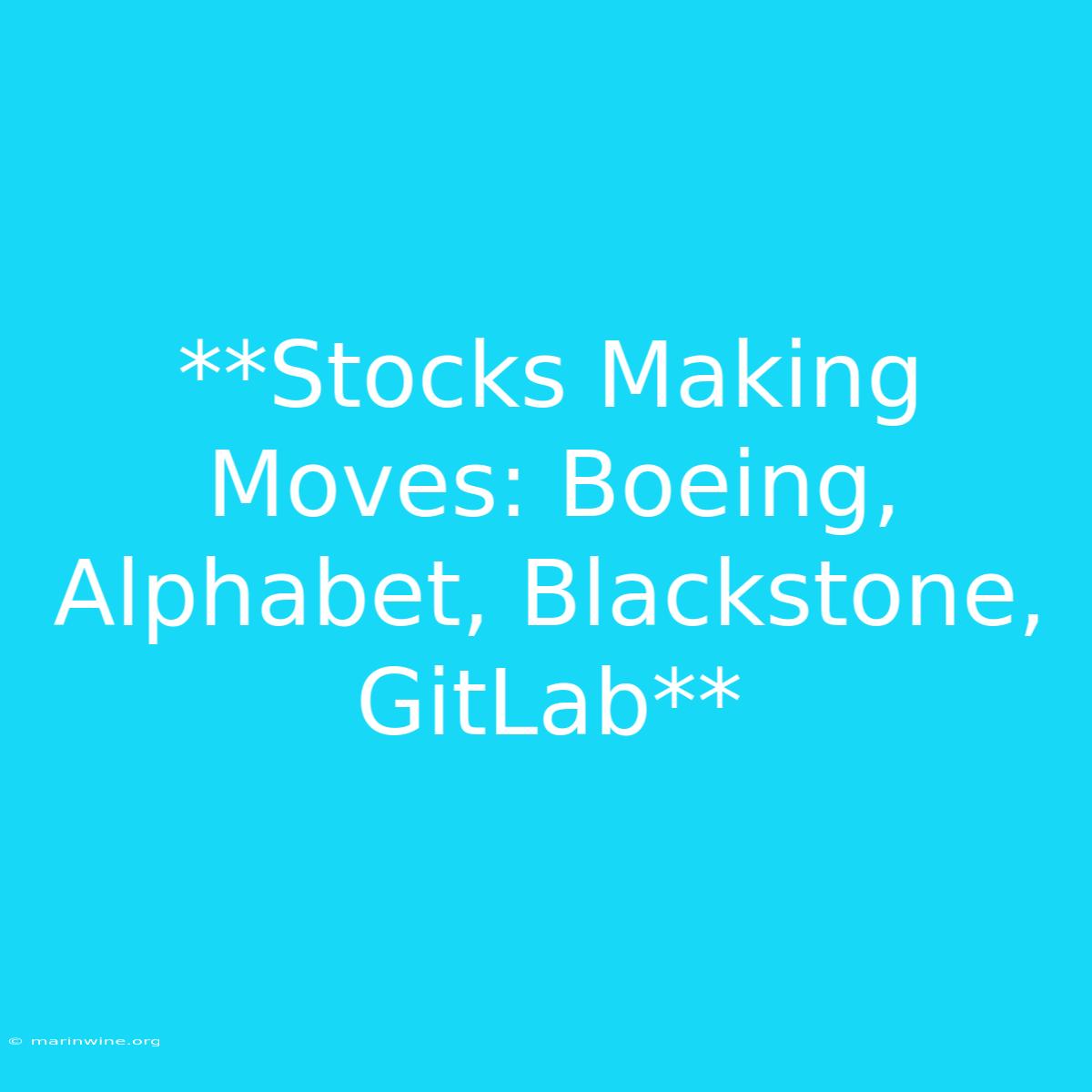 **Stocks Making Moves: Boeing, Alphabet, Blackstone, GitLab**