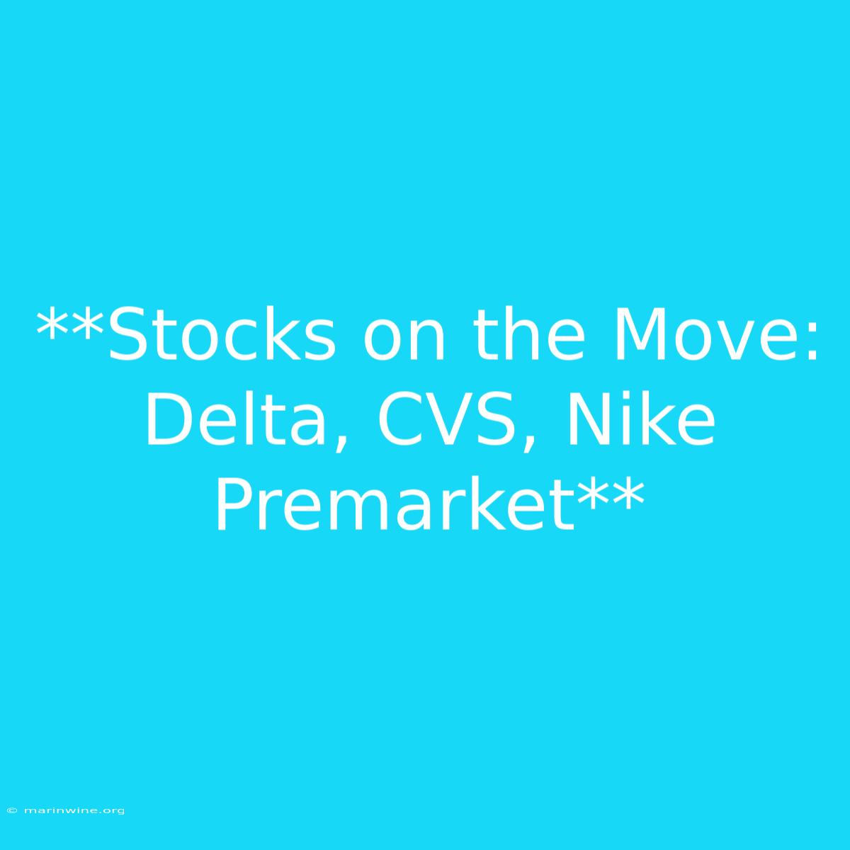 **Stocks On The Move: Delta, CVS, Nike Premarket**