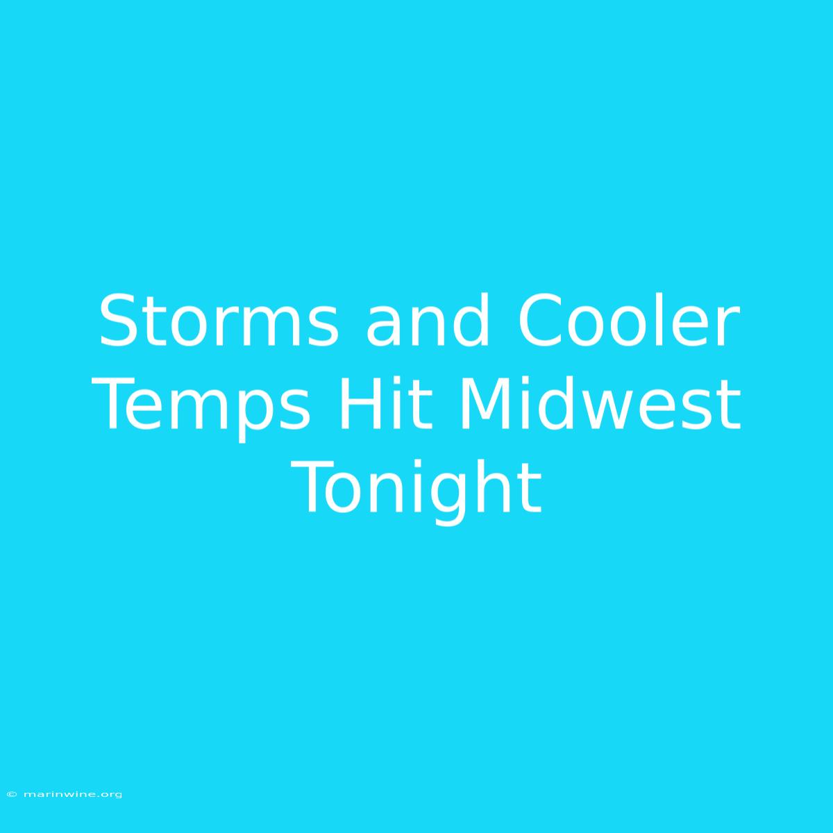 Storms And Cooler Temps Hit Midwest Tonight