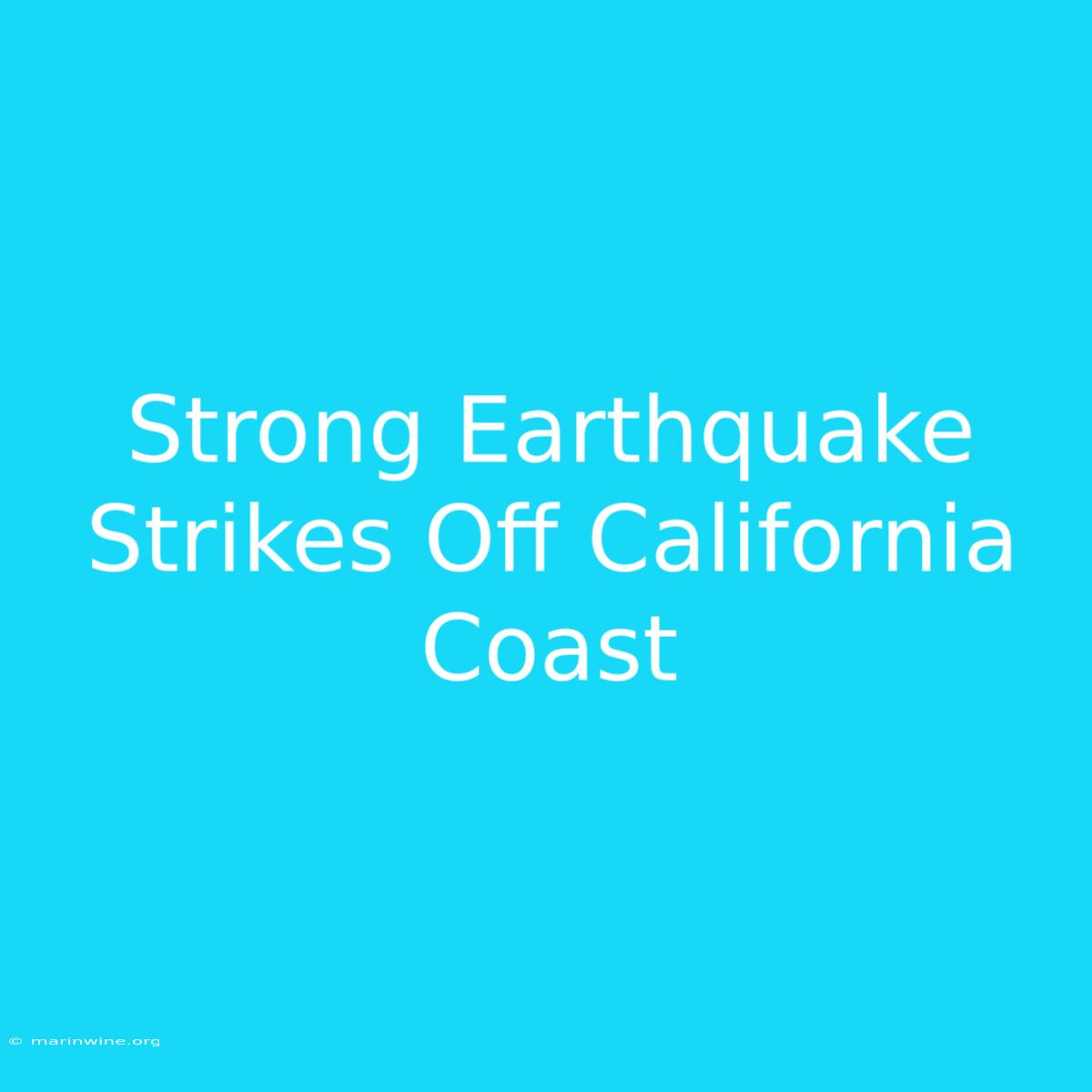 Strong Earthquake Strikes Off California Coast