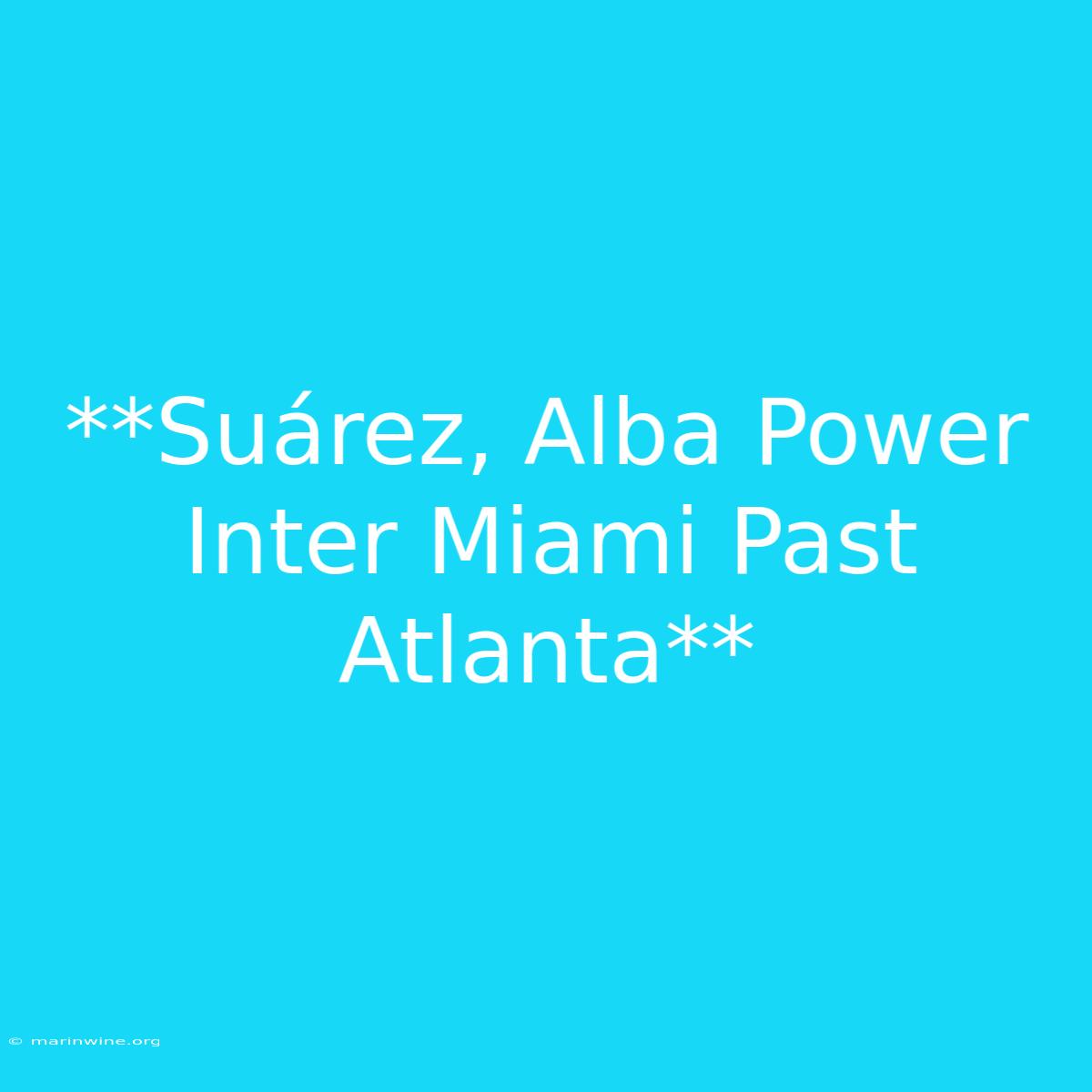 **Suárez, Alba Power Inter Miami Past Atlanta**