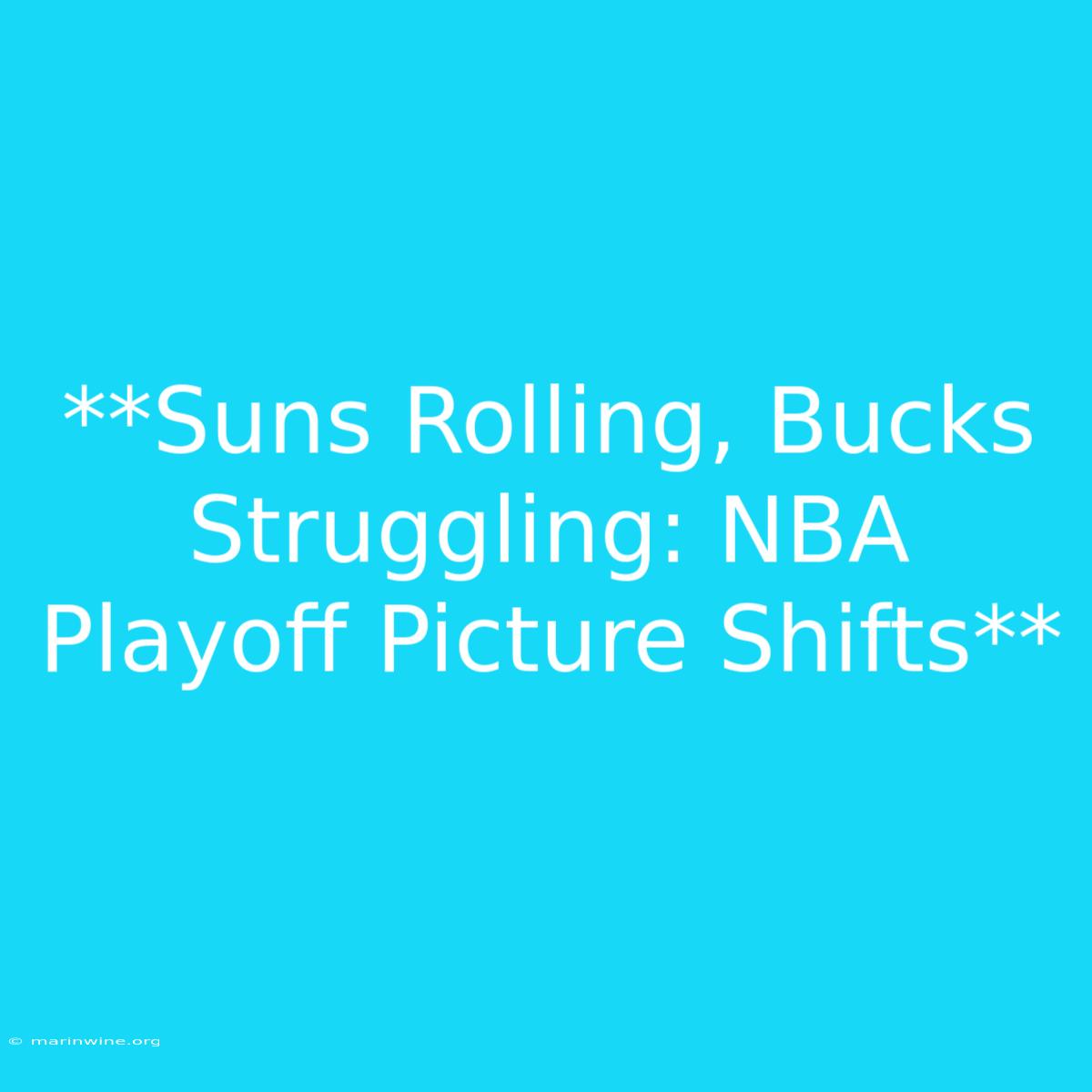 **Suns Rolling, Bucks Struggling: NBA Playoff Picture Shifts**