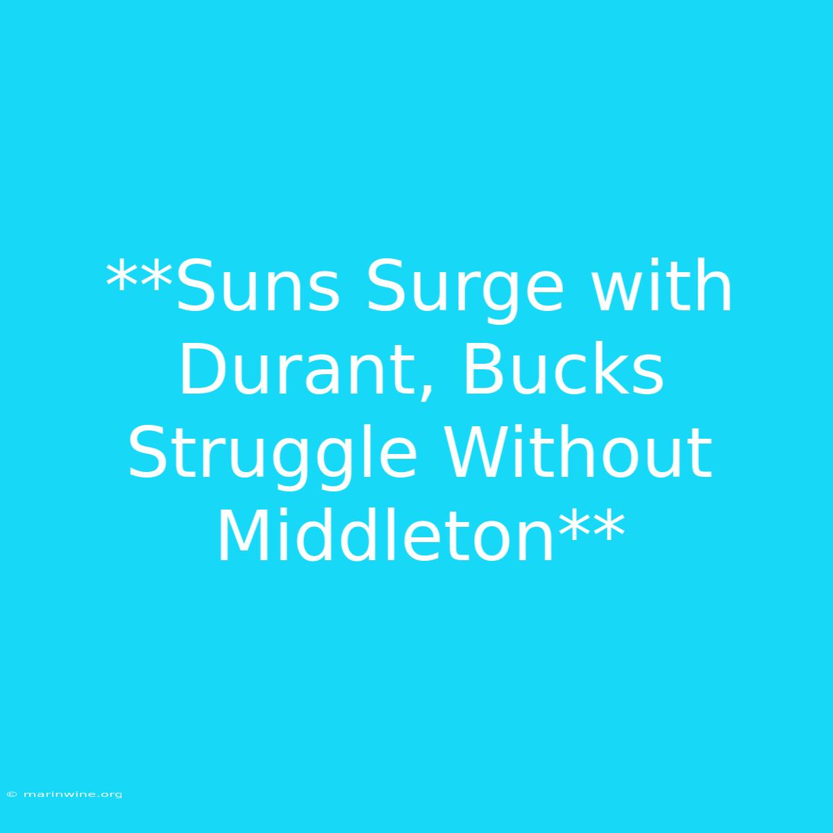 **Suns Surge With Durant, Bucks Struggle Without Middleton**