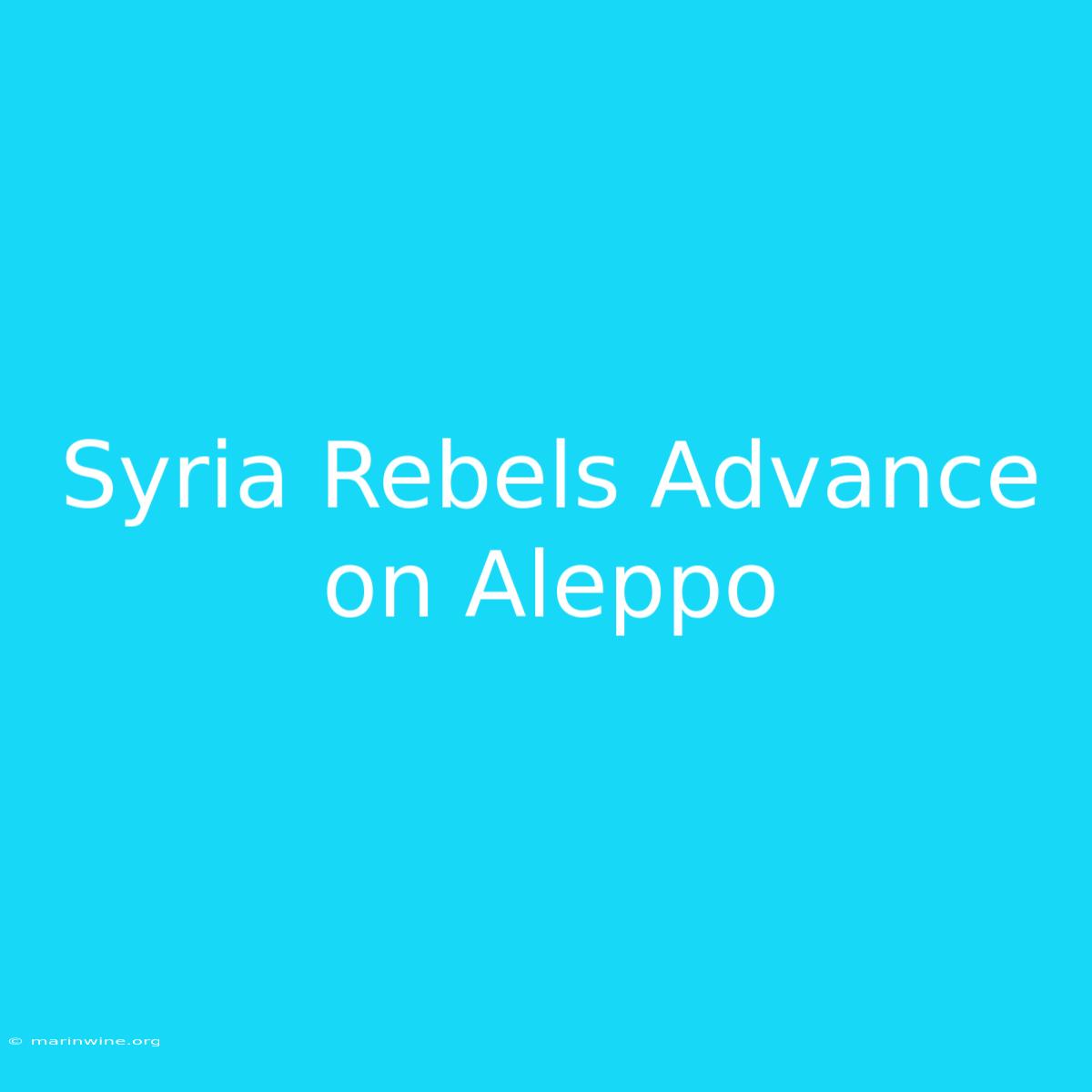 Syria Rebels Advance On Aleppo