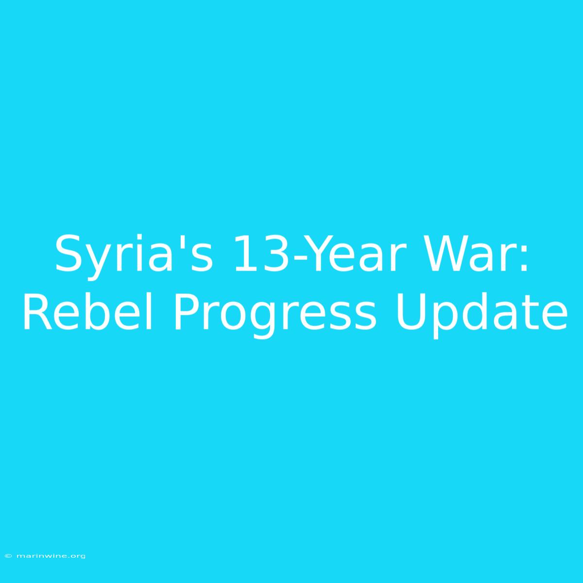 Syria's 13-Year War: Rebel Progress Update