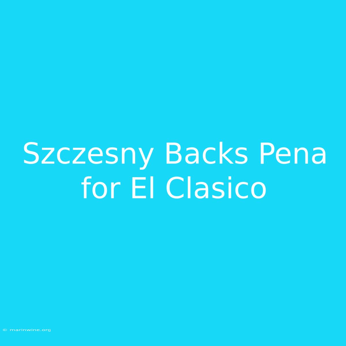 Szczesny Backs Pena For El Clasico