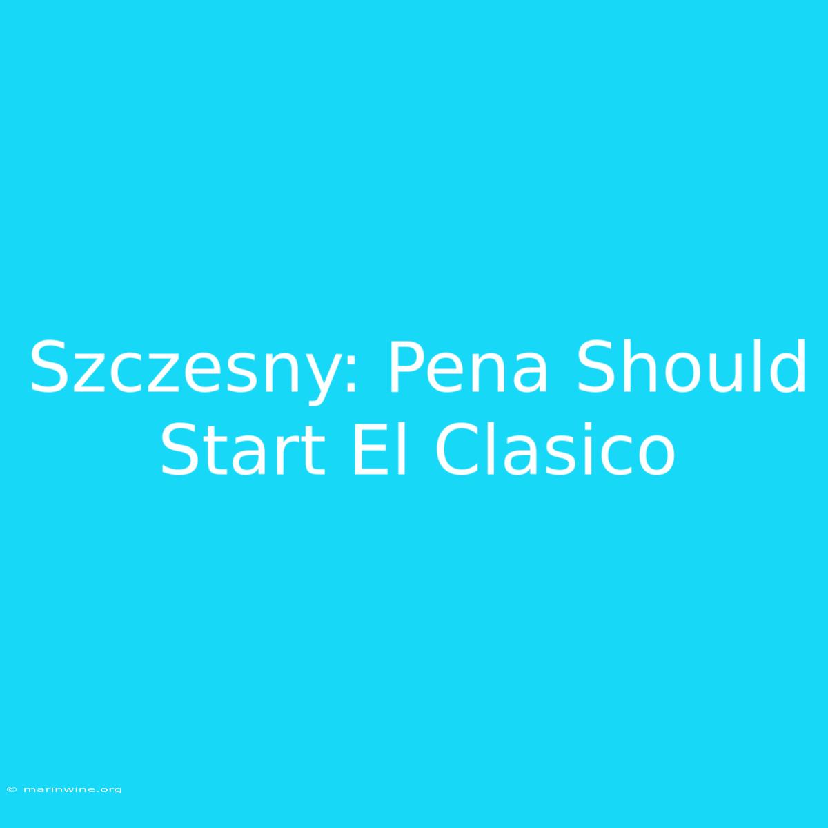 Szczesny: Pena Should Start El Clasico 