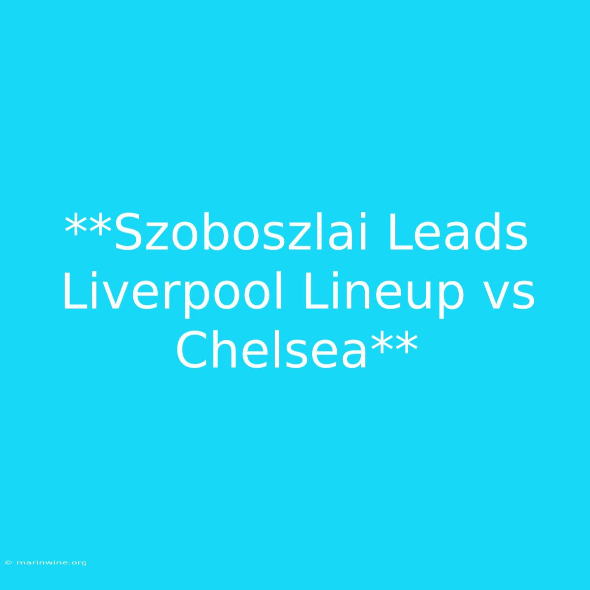 **Szoboszlai Leads Liverpool Lineup Vs Chelsea** 