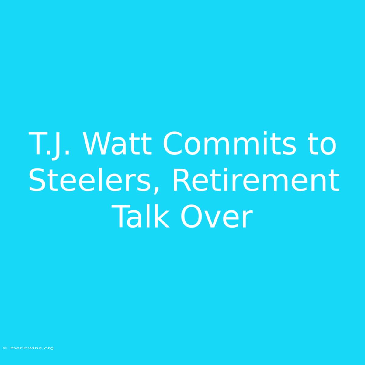 T.J. Watt Commits To Steelers, Retirement Talk Over 