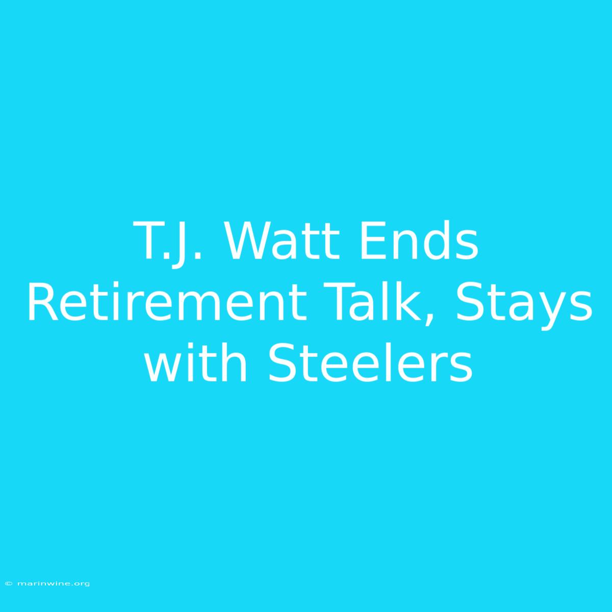 T.J. Watt Ends Retirement Talk, Stays With Steelers