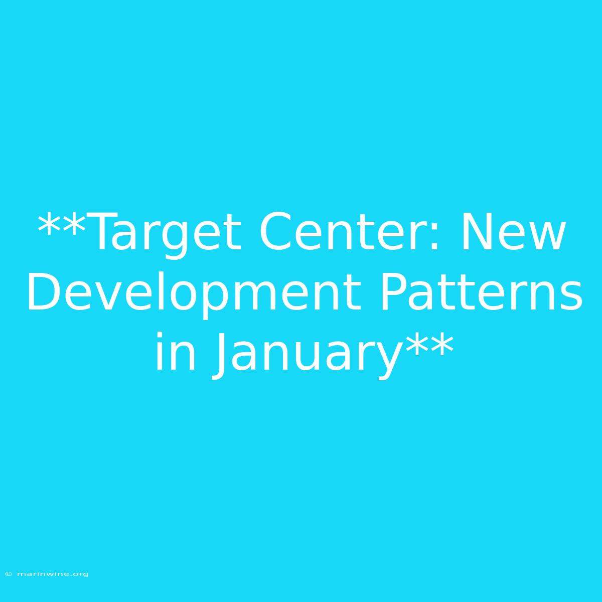 **Target Center: New Development Patterns In January** 