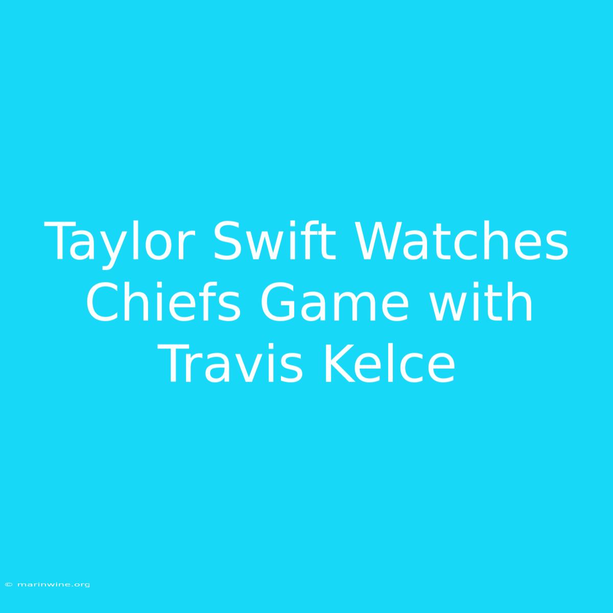 Taylor Swift Watches Chiefs Game With Travis Kelce