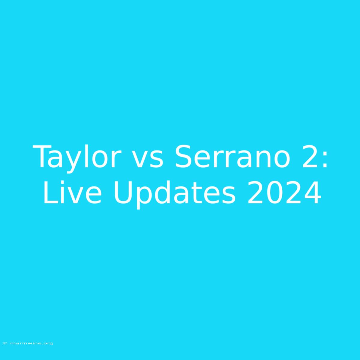 Taylor Vs Serrano 2: Live Updates 2024