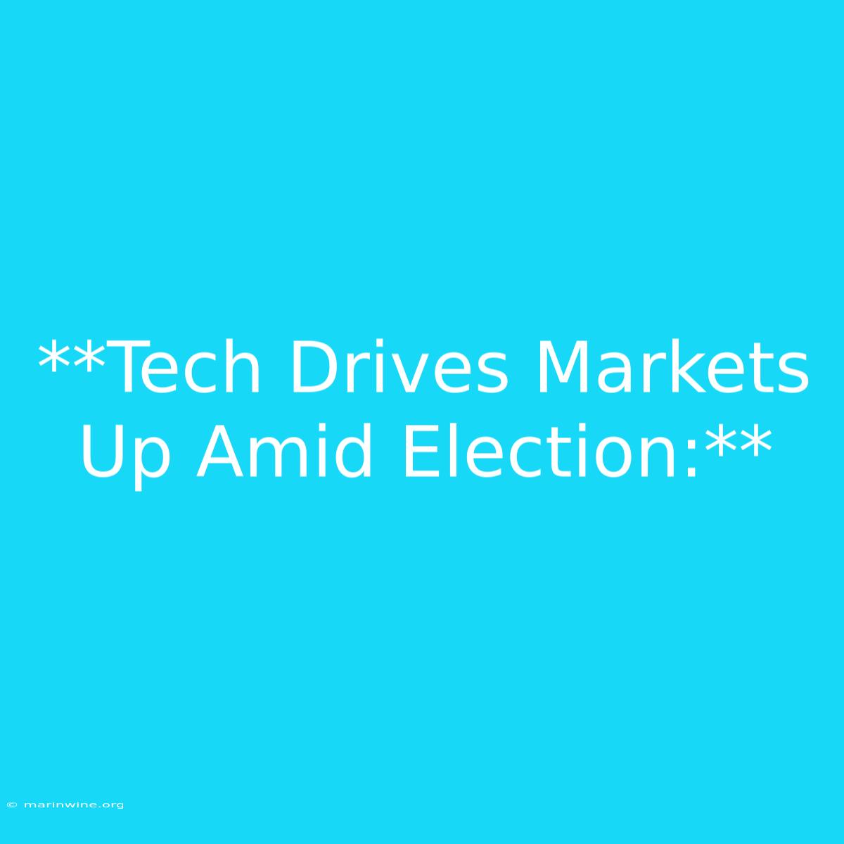 **Tech Drives Markets Up Amid Election:**