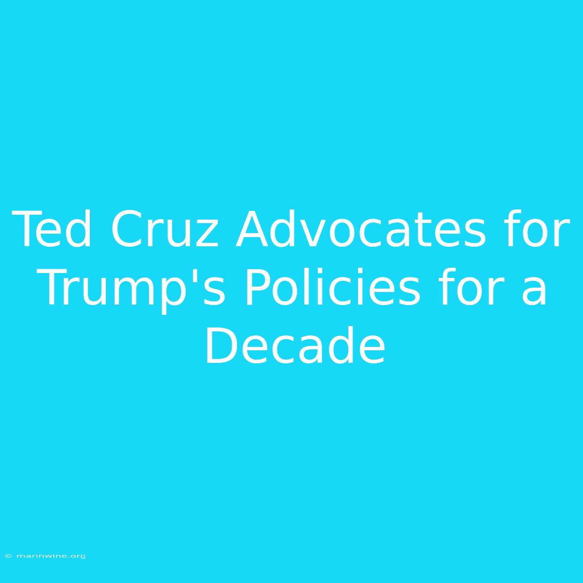 Ted Cruz Advocates For Trump's Policies For A Decade