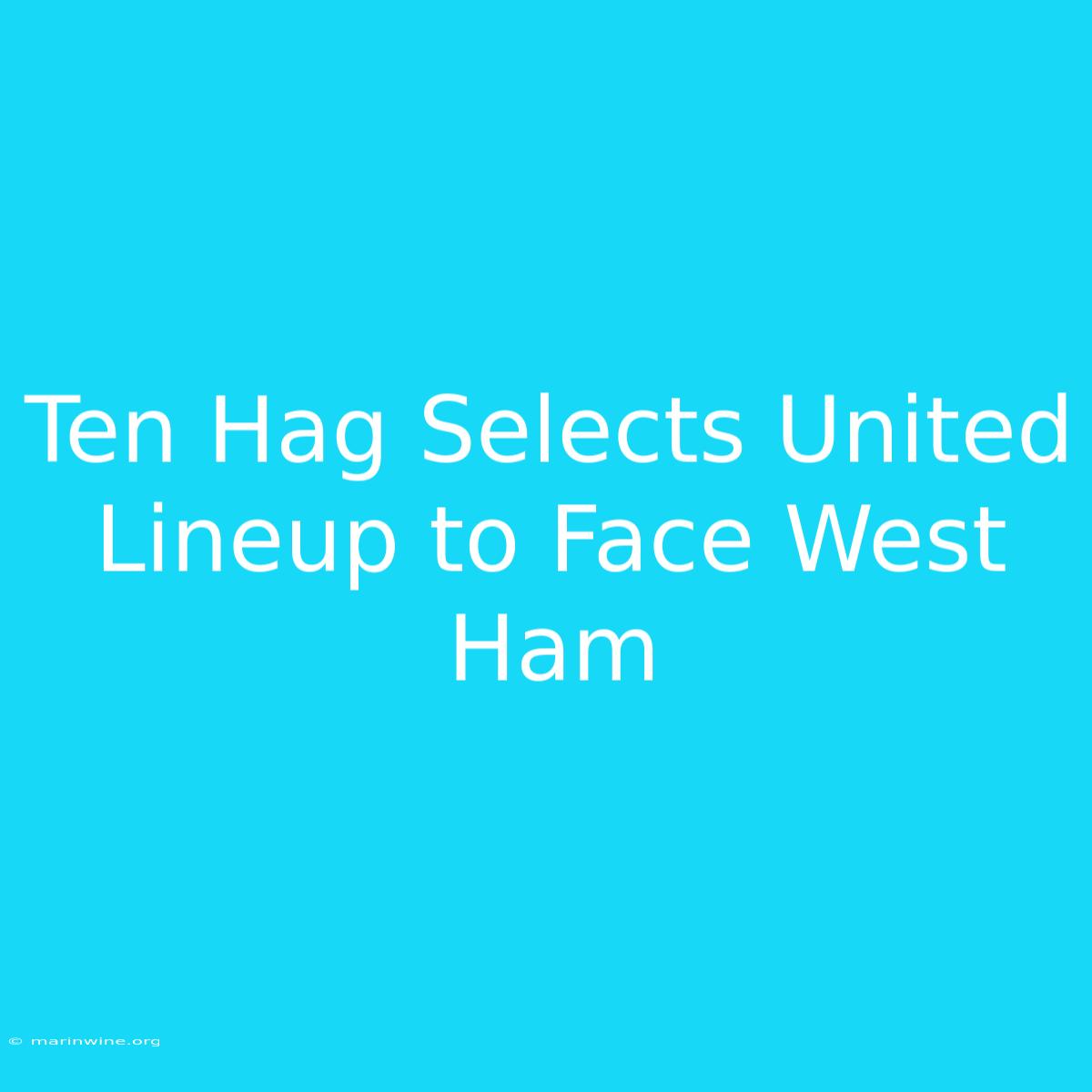 Ten Hag Selects United Lineup To Face West Ham 