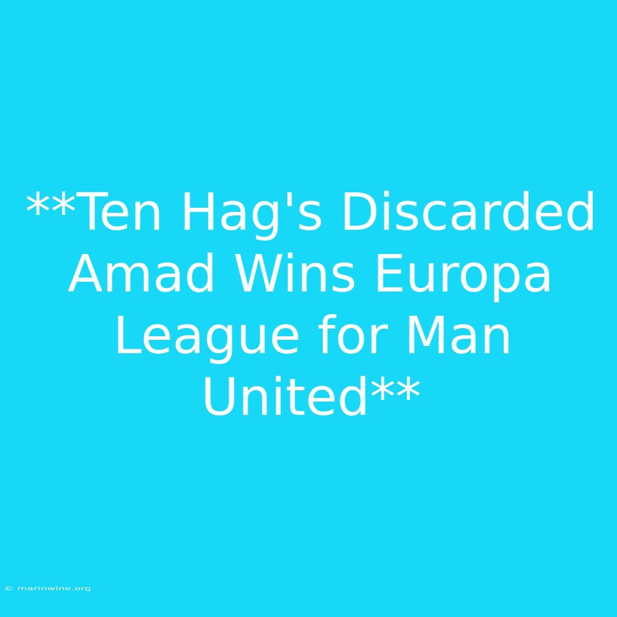 **Ten Hag's Discarded Amad Wins Europa League For Man United**