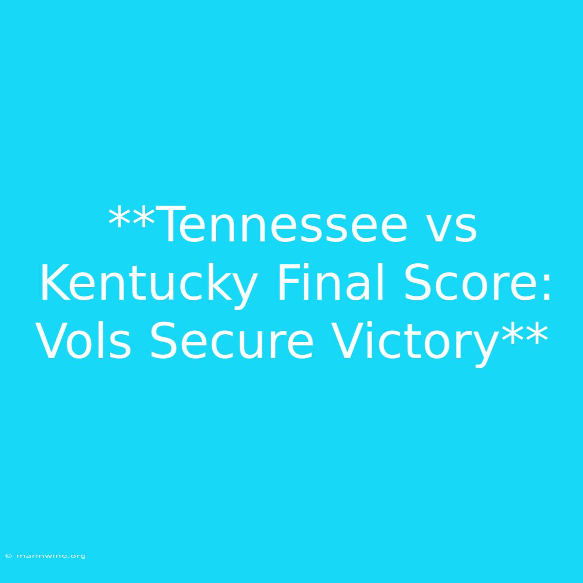 **Tennessee Vs Kentucky Final Score: Vols Secure Victory** 