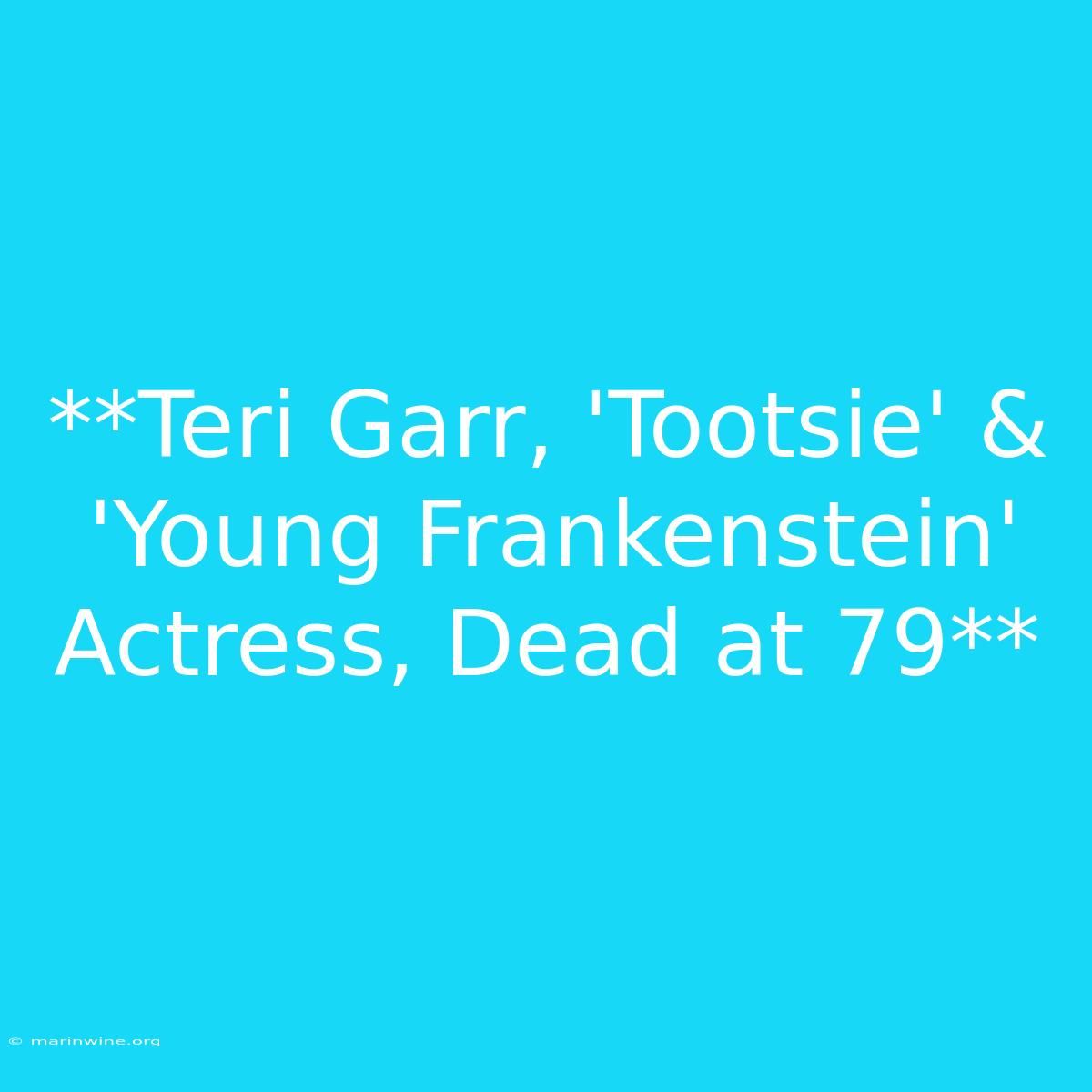 **Teri Garr, 'Tootsie' & 'Young Frankenstein' Actress, Dead At 79** 