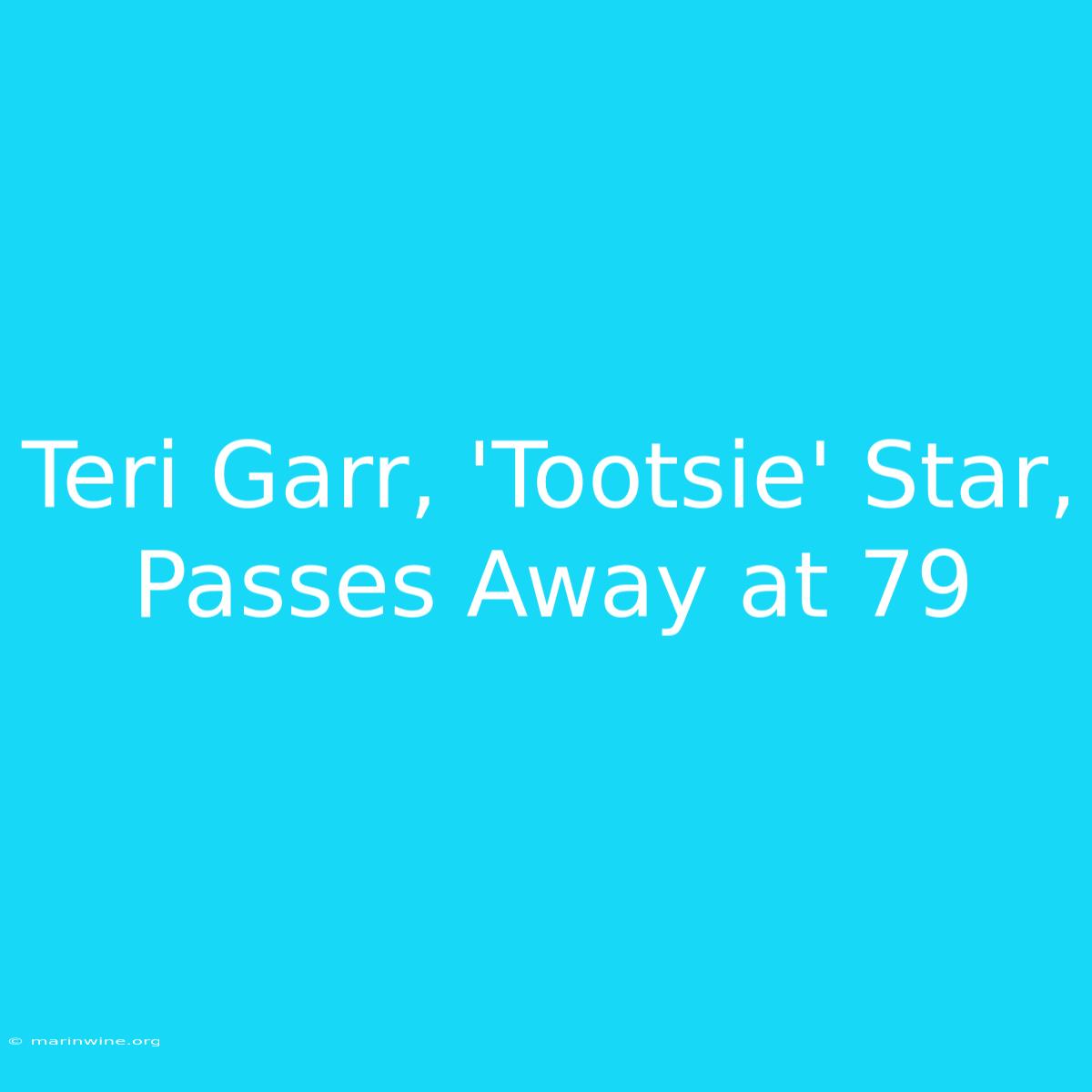 Teri Garr, 'Tootsie' Star, Passes Away At 79