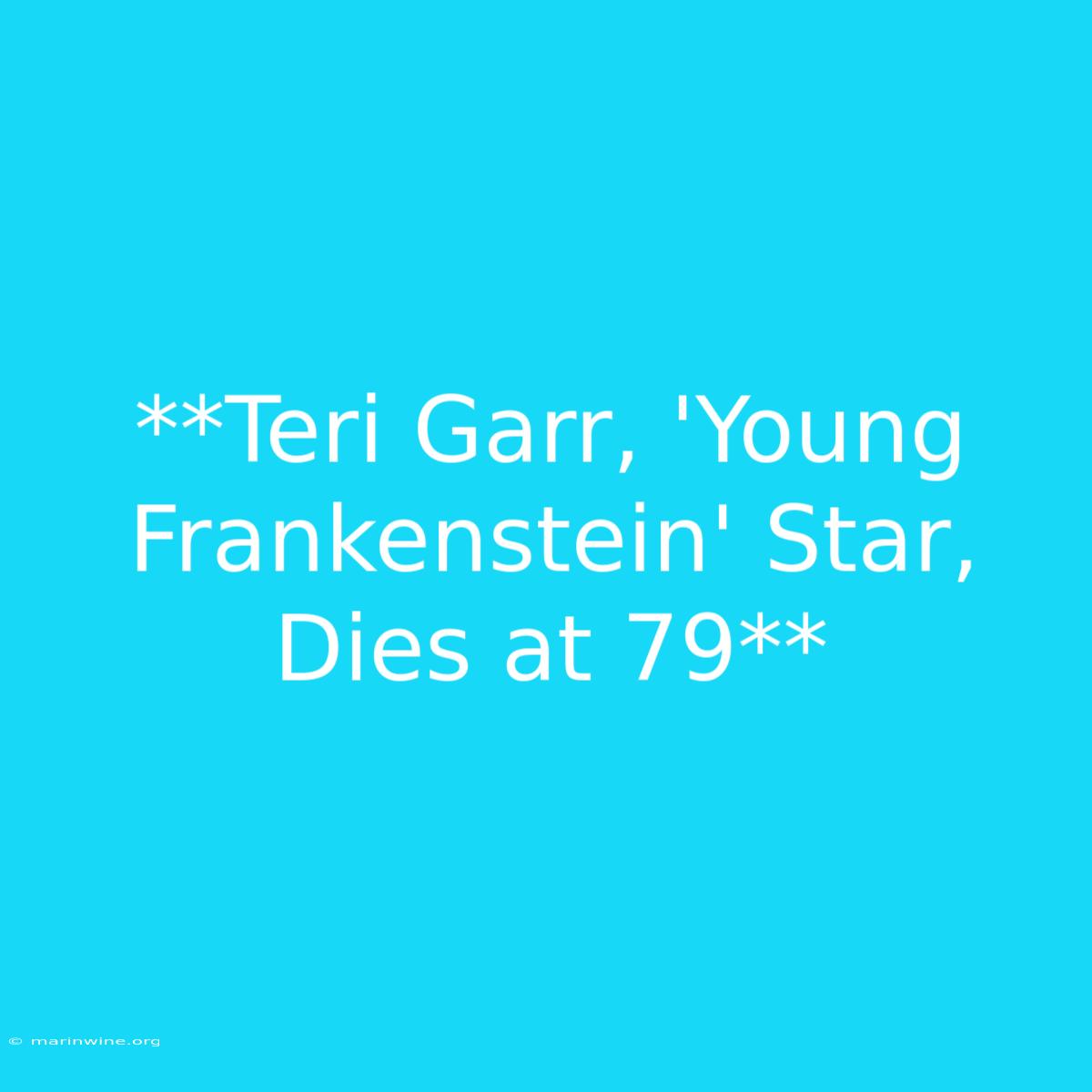 **Teri Garr, 'Young Frankenstein' Star, Dies At 79**