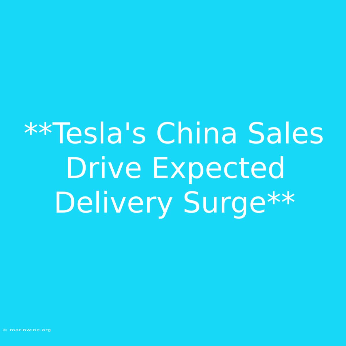 **Tesla's China Sales Drive Expected Delivery Surge** 