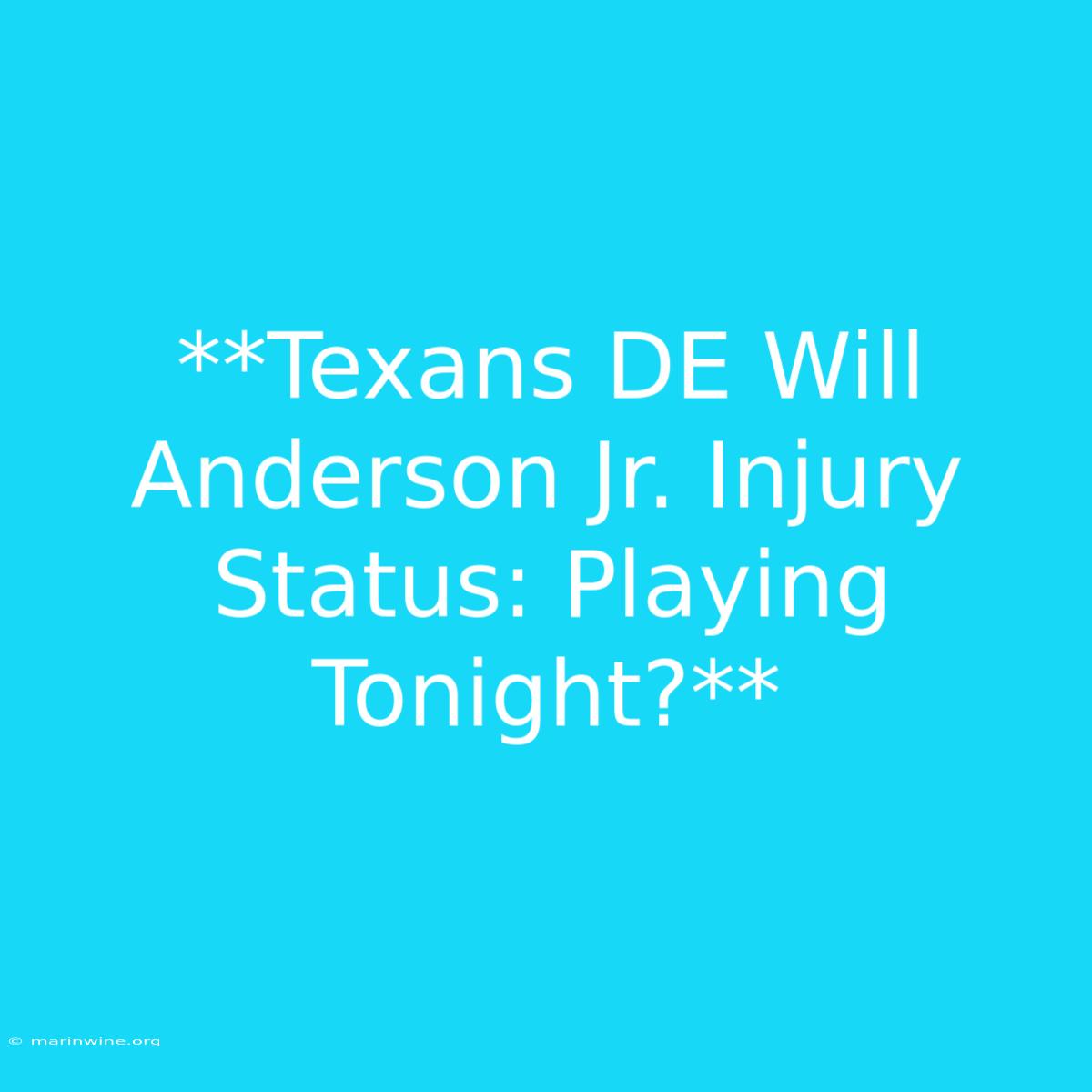 **Texans DE Will Anderson Jr. Injury Status: Playing Tonight?**