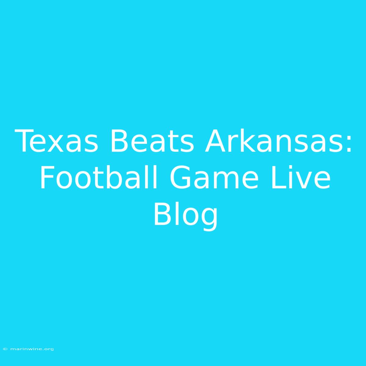 Texas Beats Arkansas: Football Game Live Blog