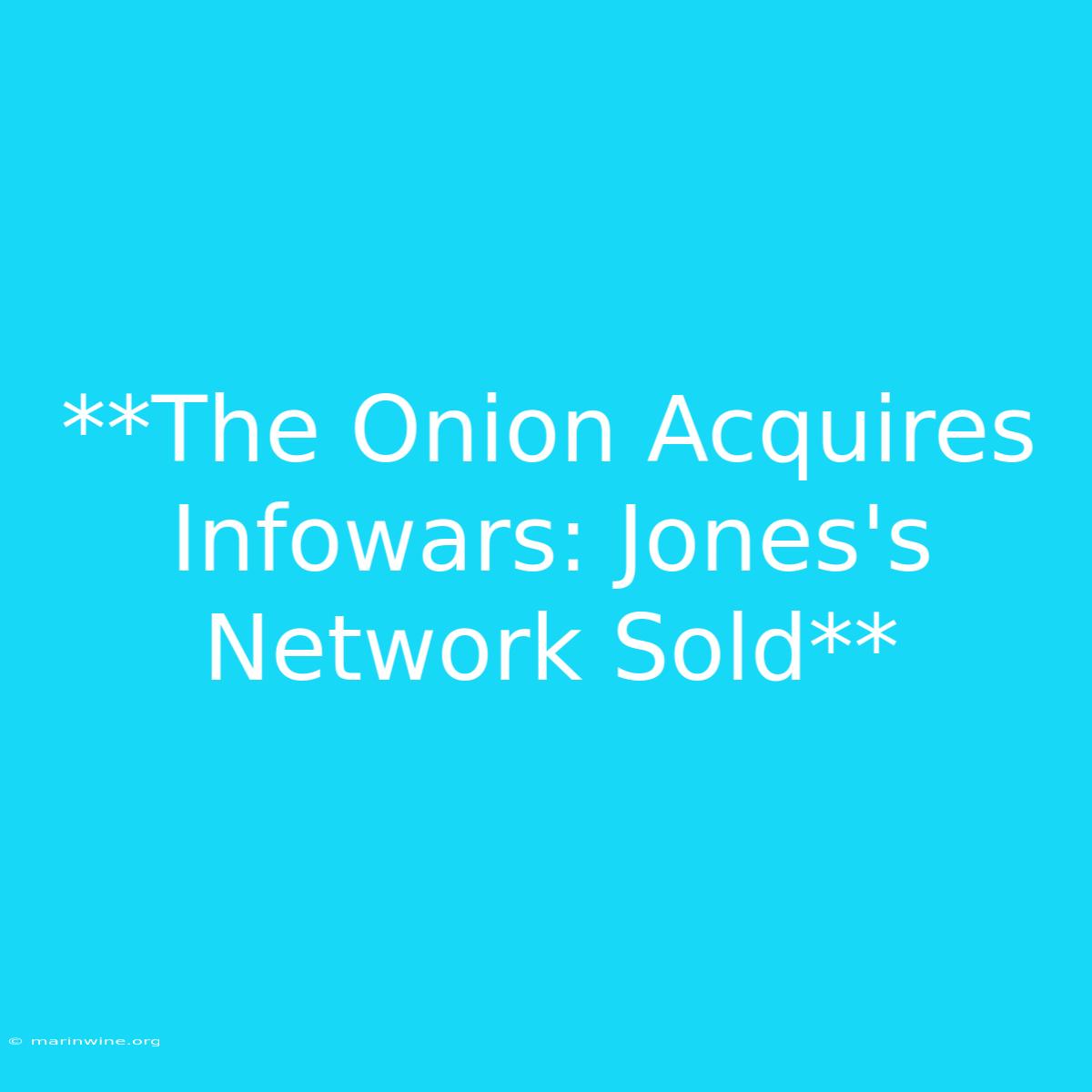 **The Onion Acquires Infowars: Jones's Network Sold**