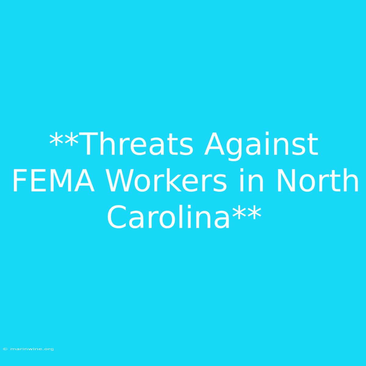 **Threats Against FEMA Workers In North Carolina**