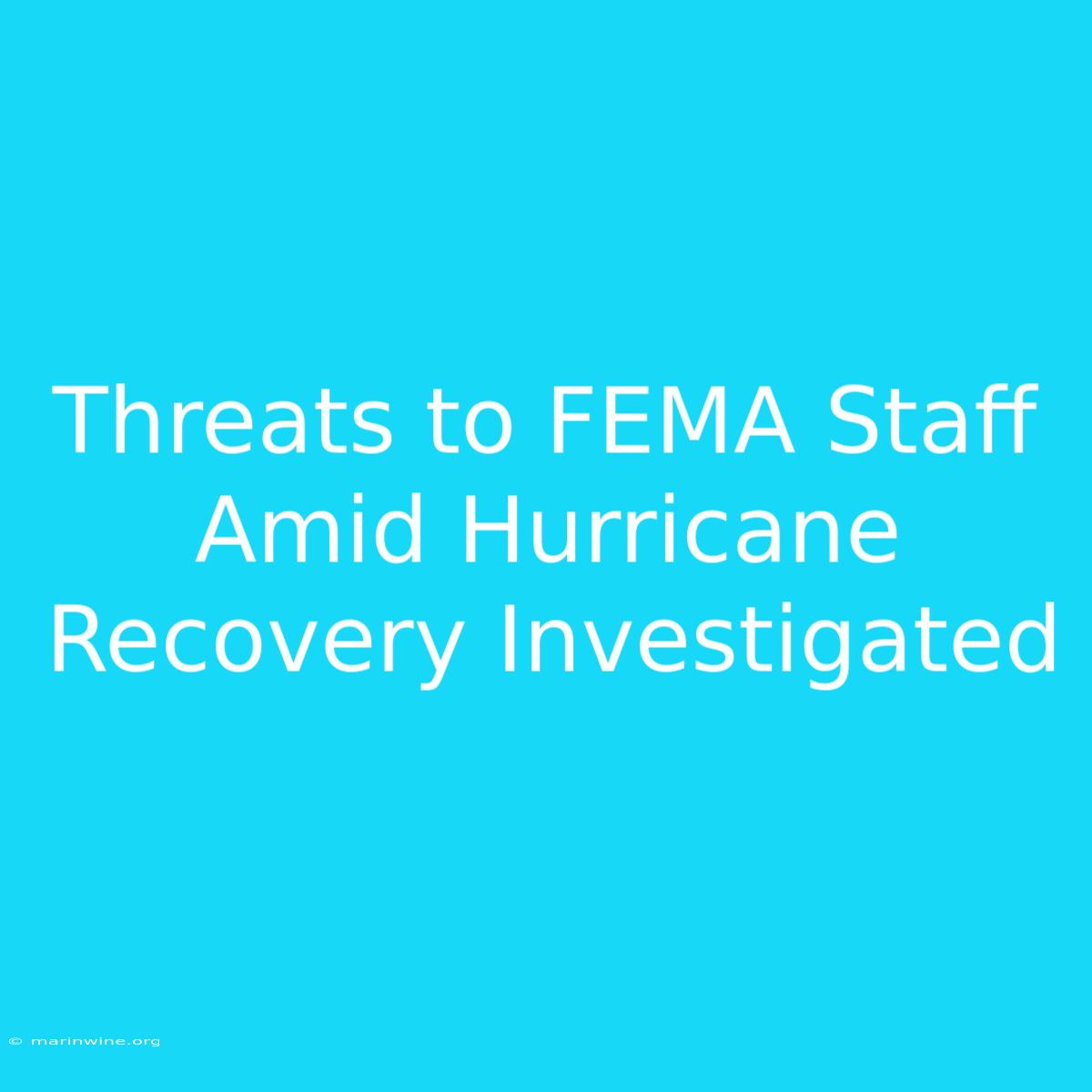 Threats To FEMA Staff Amid Hurricane Recovery Investigated 