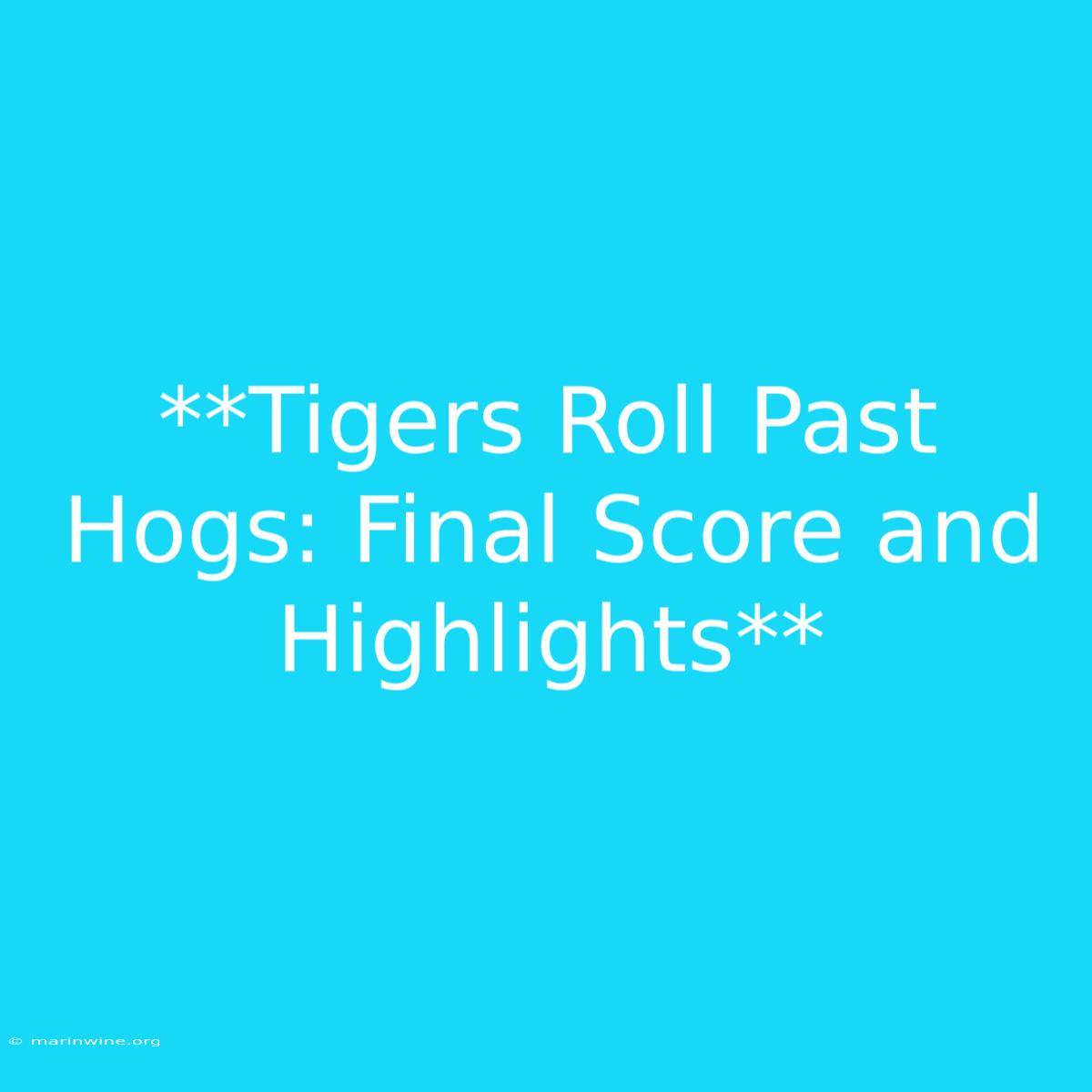 **Tigers Roll Past Hogs: Final Score And Highlights**