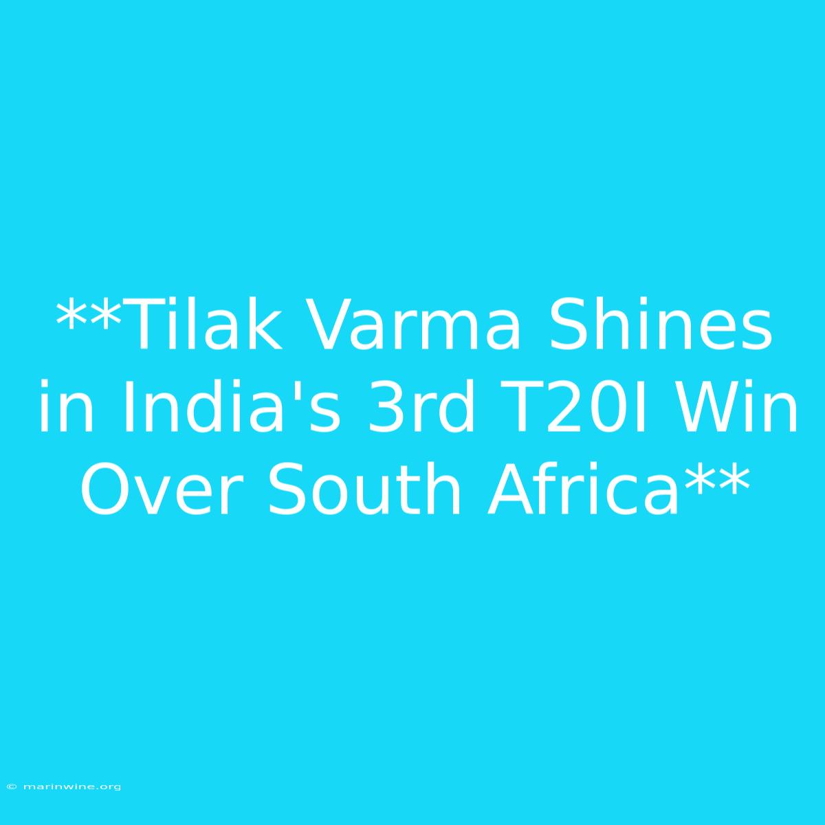 **Tilak Varma Shines In India's 3rd T20I Win Over South Africa**