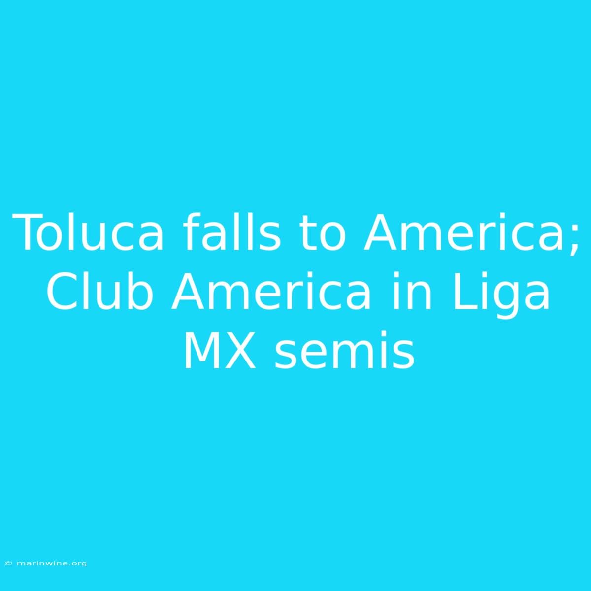 Toluca Falls To America; Club America In Liga MX Semis