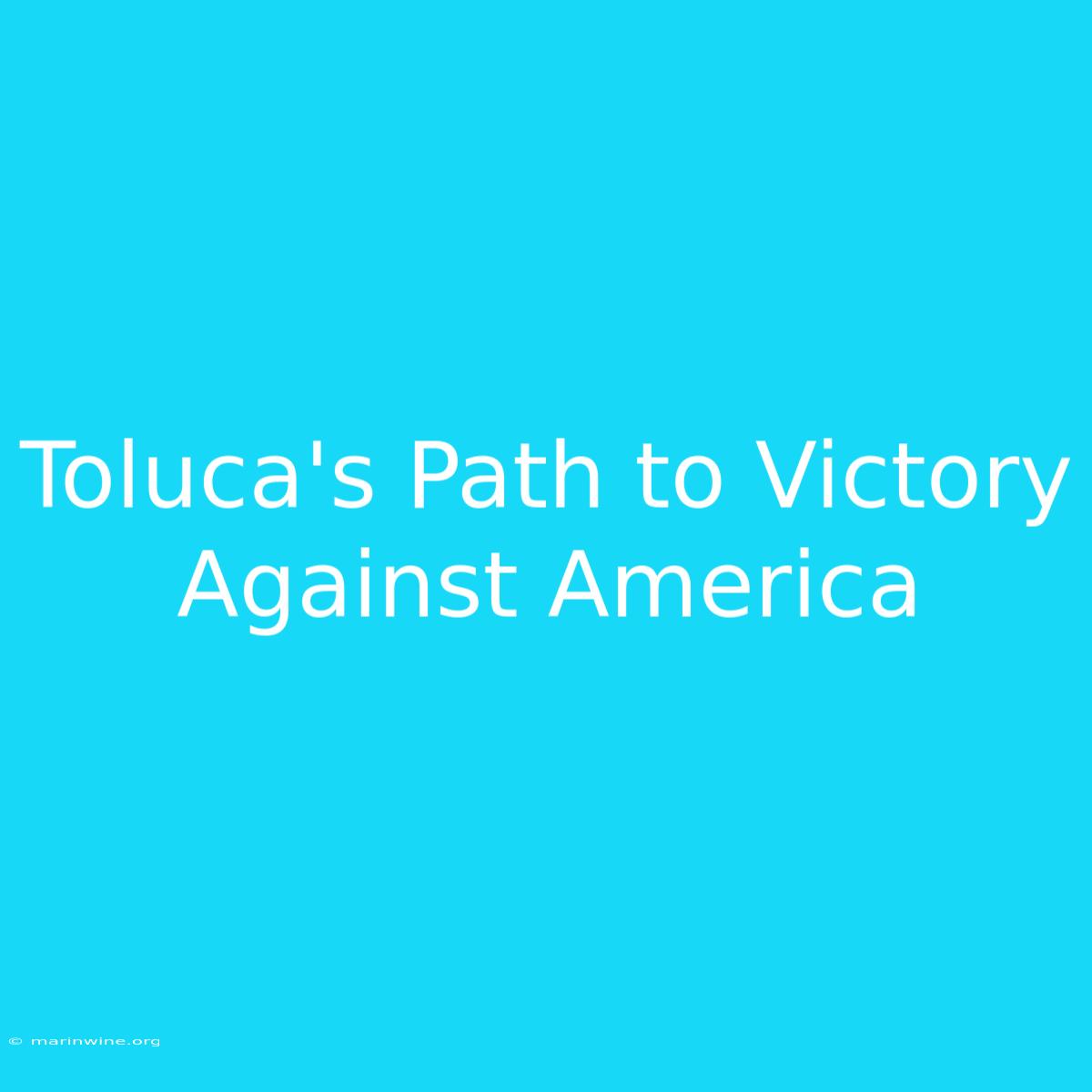 Toluca's Path To Victory Against America