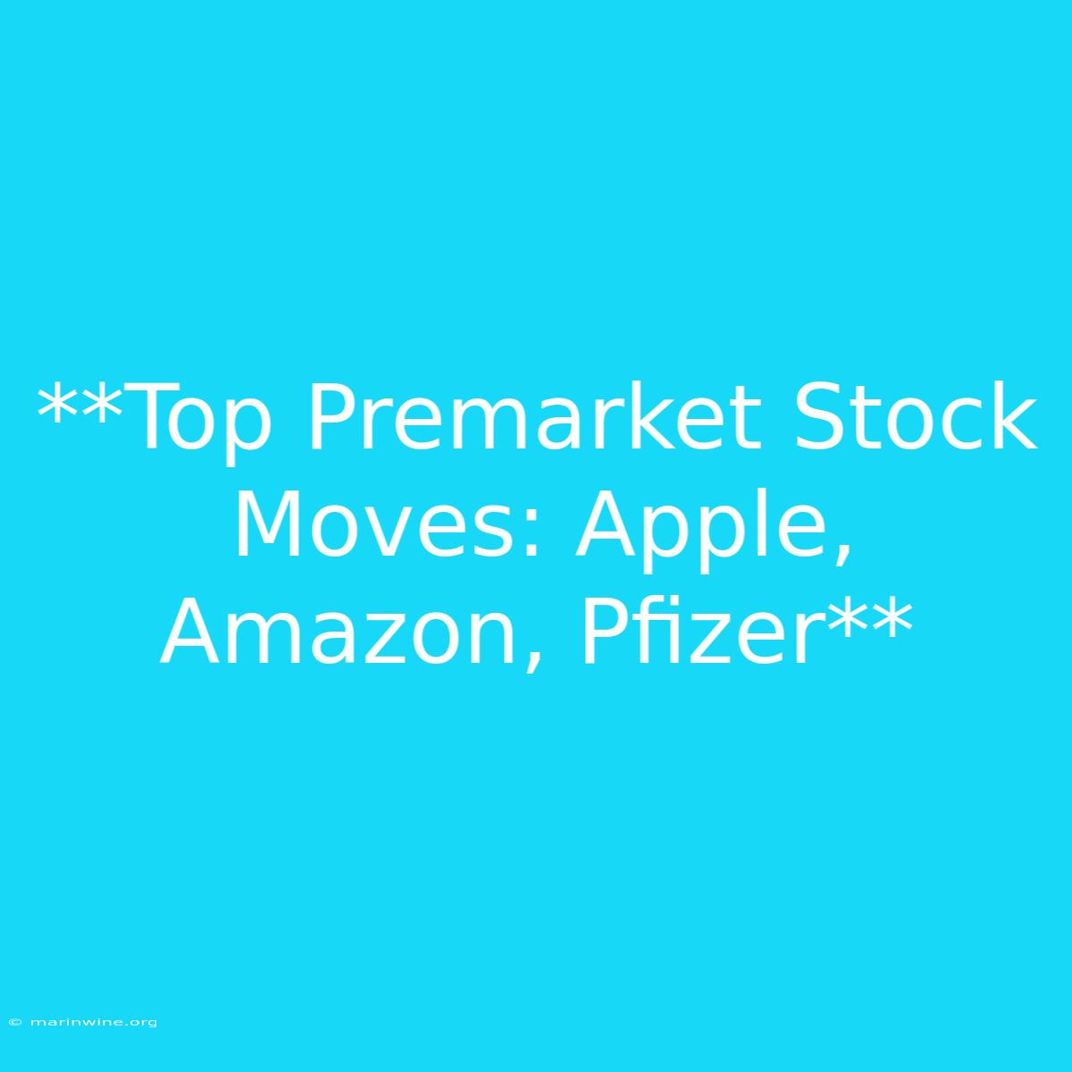 **Top Premarket Stock Moves: Apple, Amazon, Pfizer**