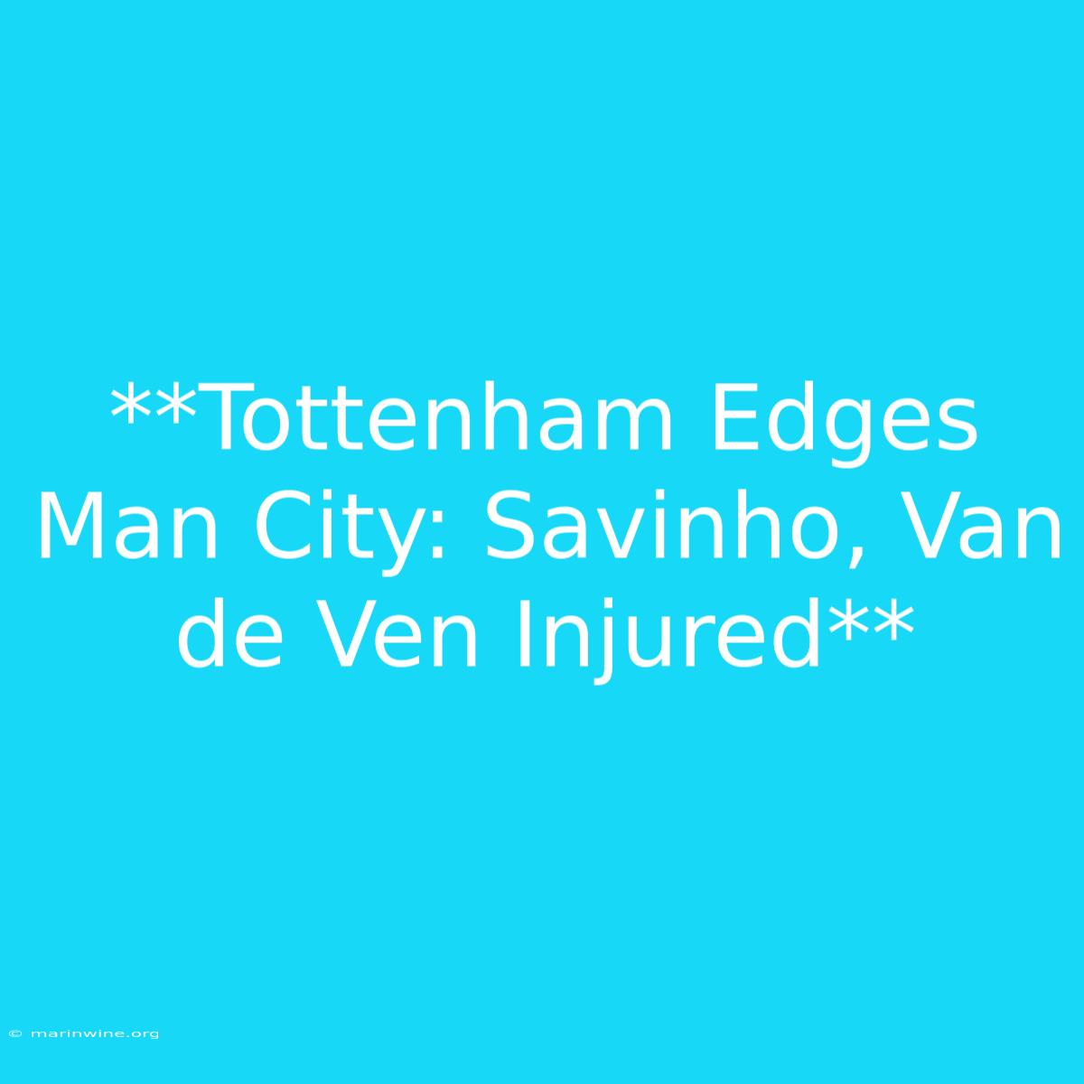 **Tottenham Edges Man City: Savinho, Van De Ven Injured** 